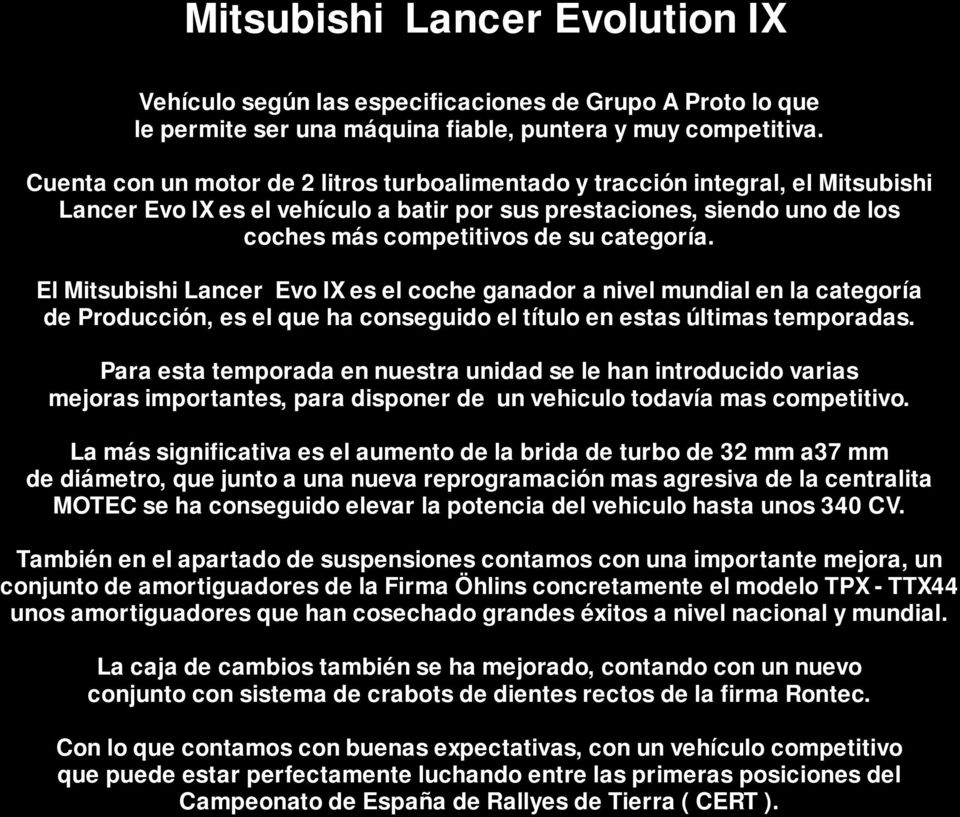El Mitsubishi Lancer Evo IX es el coche ganador a nivel mundial en la categoría de Producción, es el que ha conseguido el título en estas últimas temporadas.