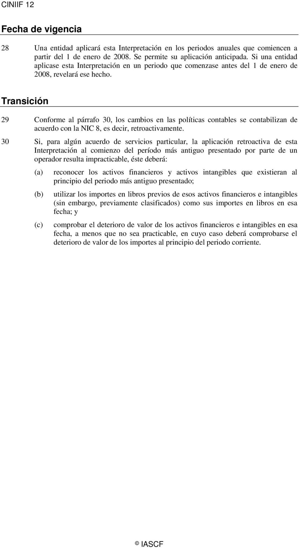 Transición 29 Conforme al párrafo 30, los cambios en las políticas contables se contabilizan de acuerdo con la NIC 8, es decir, retroactivamente.