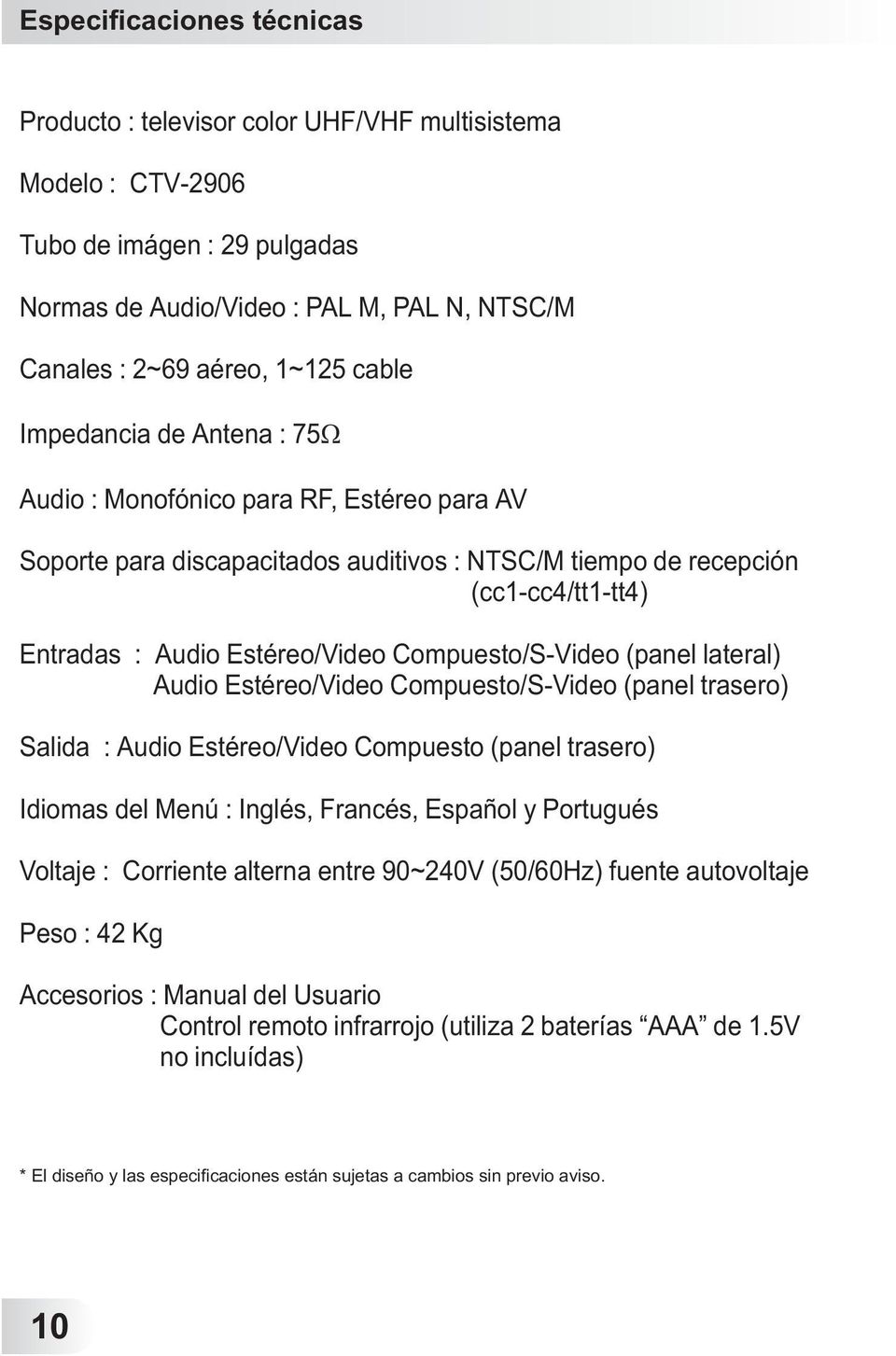 Compuesto/S-Video (panel lateral) Audio Estéreo/Video Compuesto/S-Video (panel trasero) Salida : Audio Estéreo/Video Compuesto (panel trasero) Idiomas del Menú : Inglés, Francés, Español y Portugués