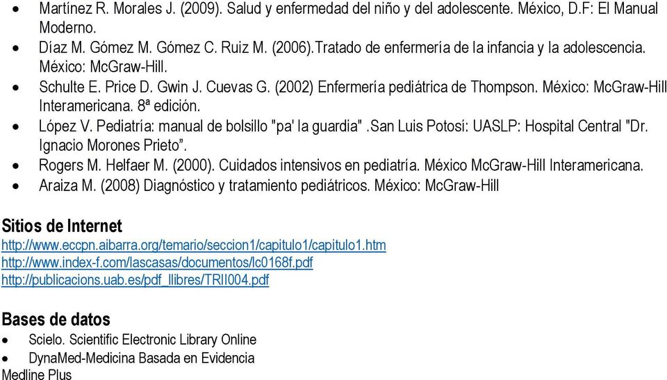8ª edición. López V. Pediatría: manual de bolsillo "pa' la guardia".san Luis Potosí: UASLP: Hospital Central "Dr. Ignacio Morones Prieto. Rogers M. Helfaer M. (2000). Cuidados intensivos en pediatría.