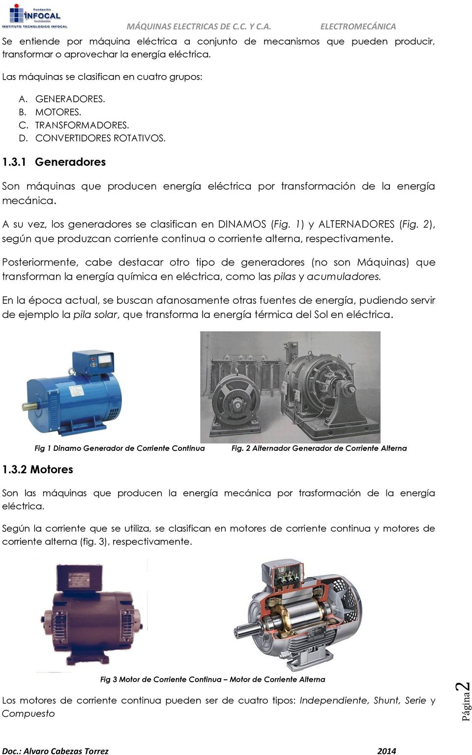 A su vez, los generadores se clasifican en DINAMOS (Fig. 1) y ALTERNADORES (Fig. 2), según que produzcan corriente continua o corriente alterna, respectivamente.