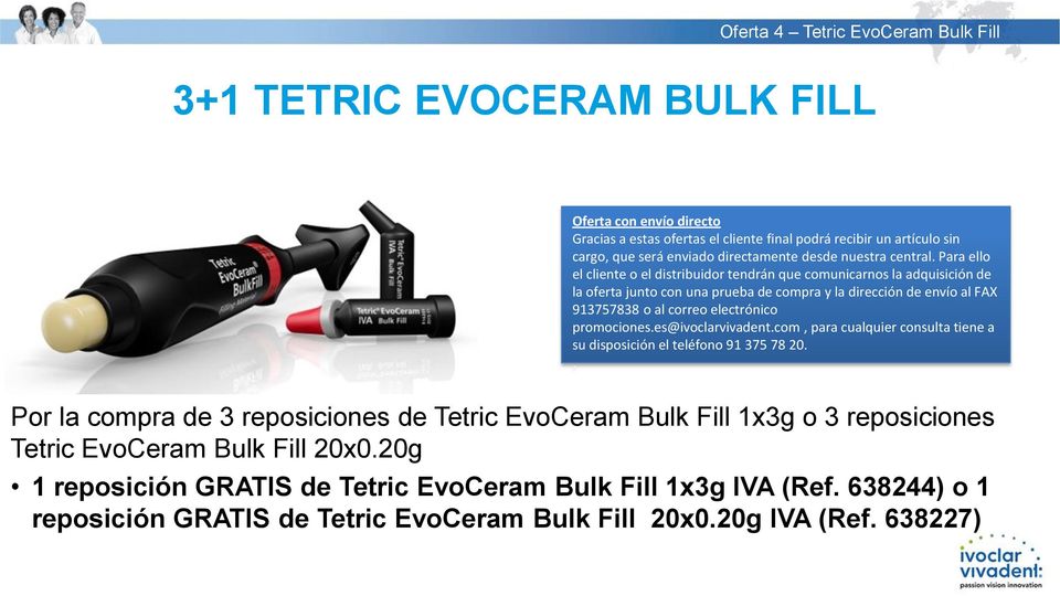 electrónico promocioneses@ivoclarvivadentcom, para cualquier consulta tiene a su disposición el teléfono 91 375 78 20 Por la compra de 3 reposiciones de Tetric EvoCeram Bulk Fill 1x3g o 3