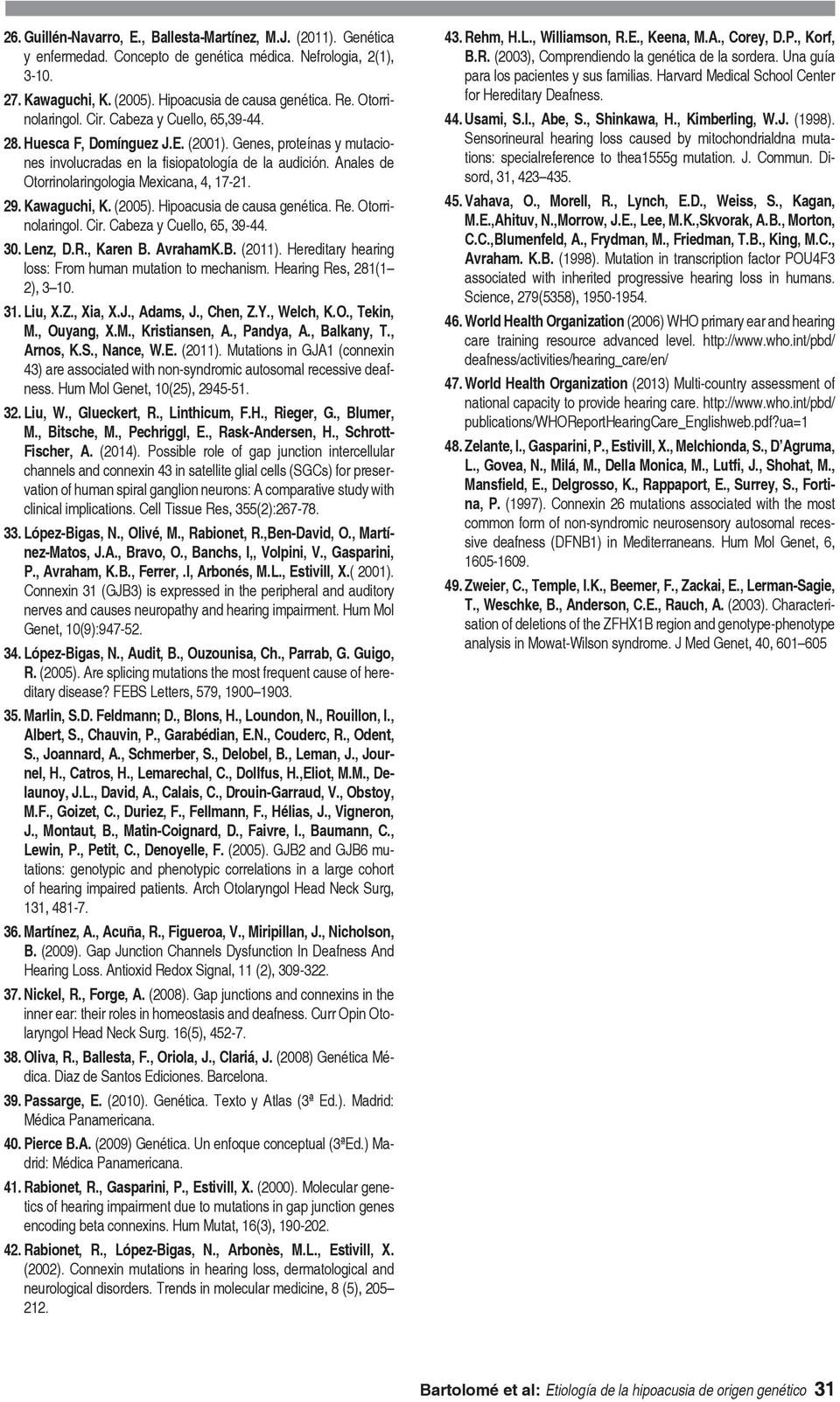 Anales de Otorrinolaringologia Mexicana, 4, 17-21. 29. Kawaguchi, K. (2005). Hipoacusia de causa genética. Re. Otorrinolaringol. Cir. Cabeza y Cuello, 65, 39-44. 30. Lenz, D.R., Karen B. AvrahamK.B. (2011).