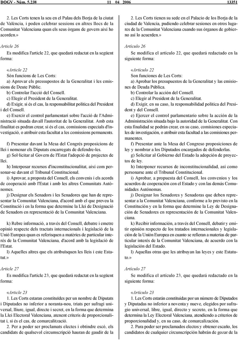» Article 26 Es modifica l'article 22, que quedarà redactat en la següent «Article 22 Són funcions de Les Corts: a) Aprovar els pressupostos de la Generalitat i les emissions de Deute Públic.