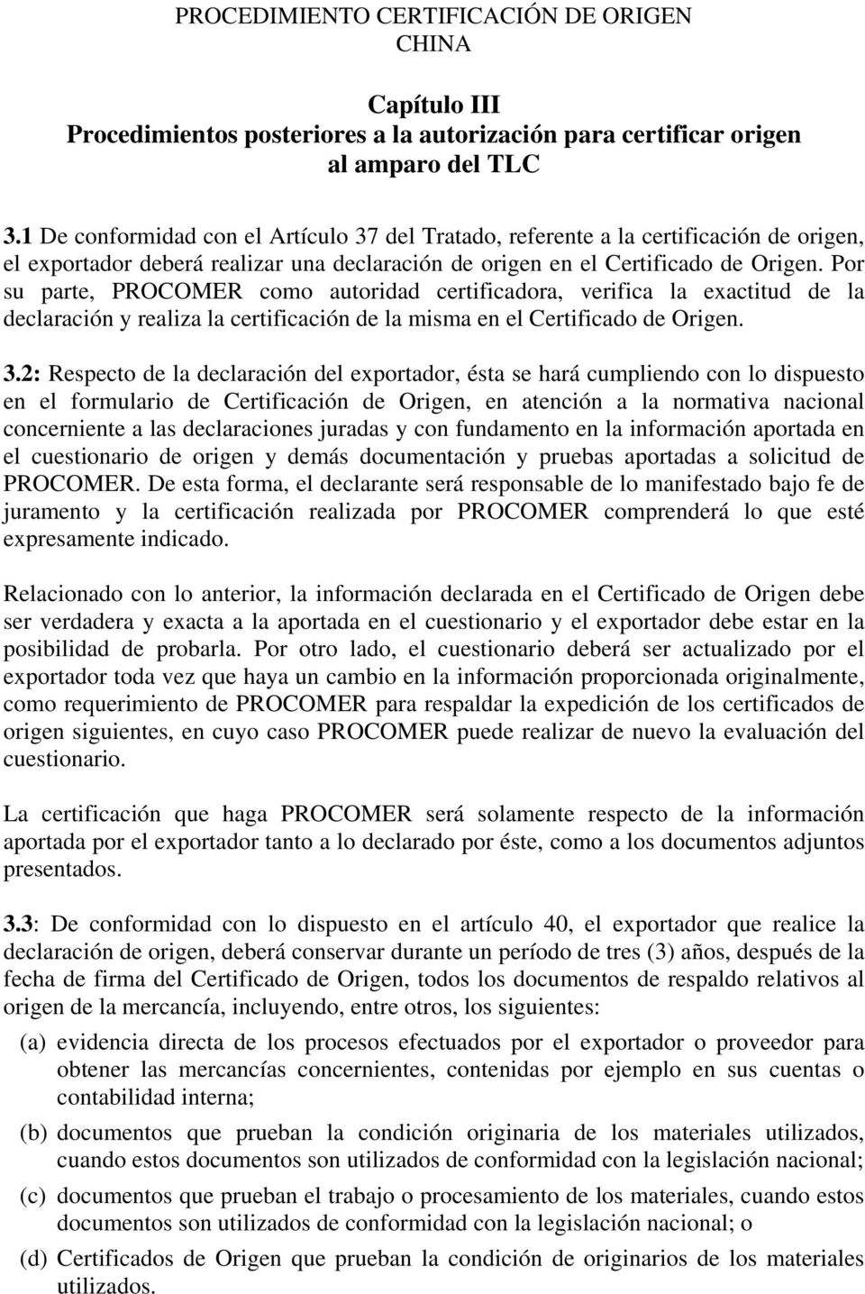 Por su parte, PROCOMER como autoridad certificadora, verifica la exactitud de la declaración y realiza la certificación de la misma en el Certificado de Origen. 3.
