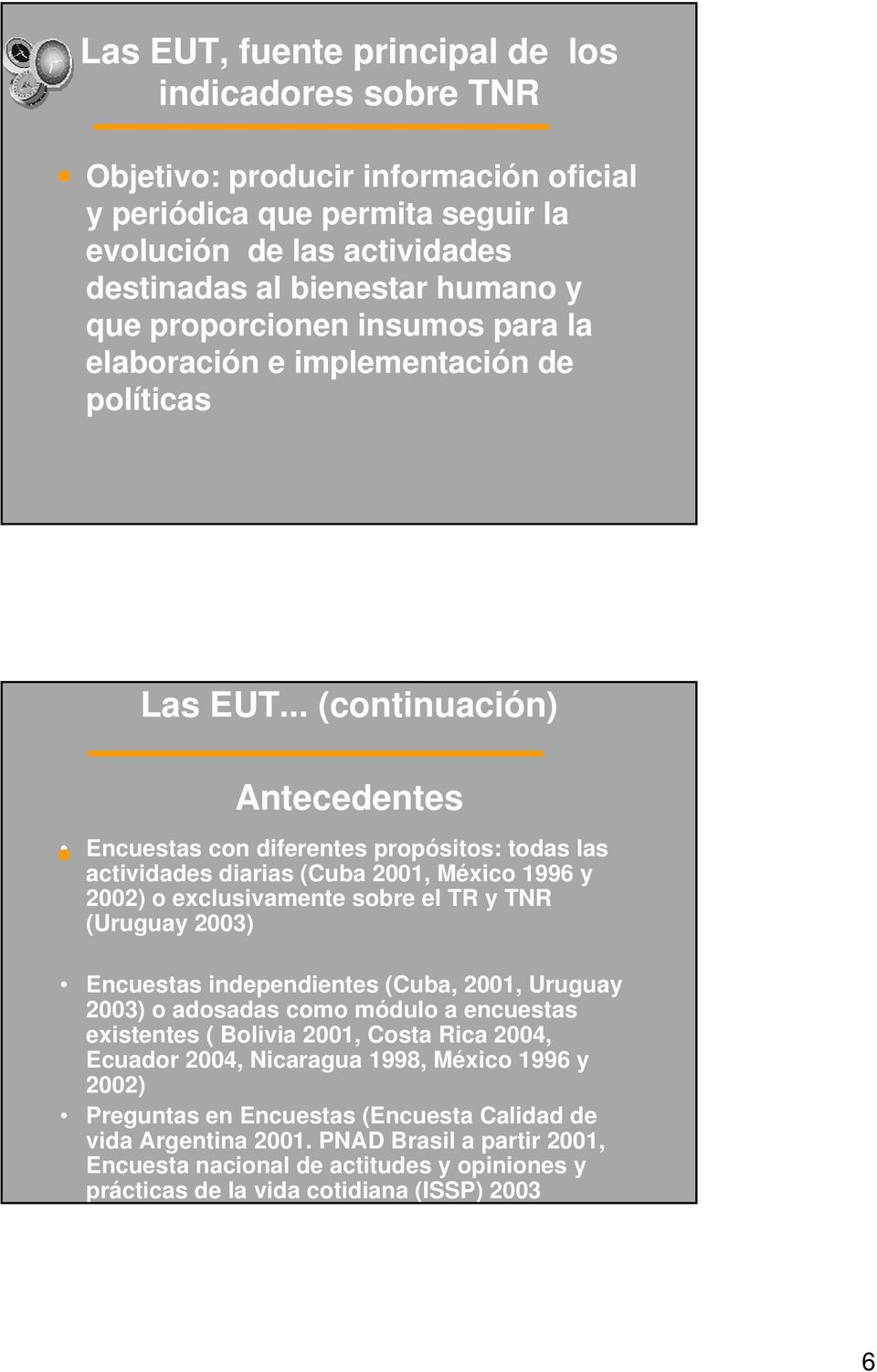 .. (continuación) Antecedentes Encuestas con diferentes propósitos: todas las actividades diarias (Cuba 2001, México 1996 y 2002) o exclusivamente sobre el TR y TNR (Uruguay 2003) Encuestas