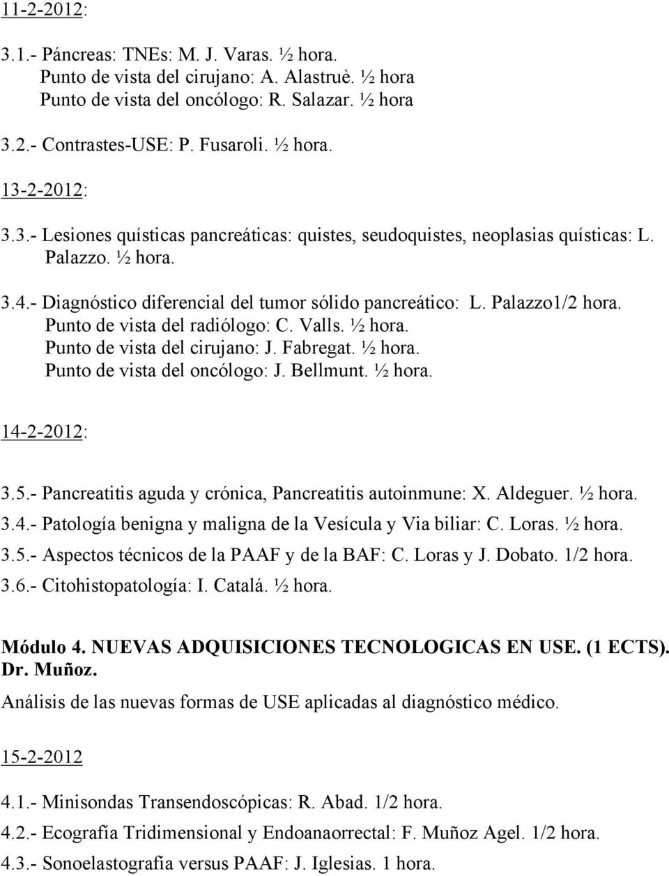 Punto de vista del radiólogo: C. Valls. ½ hora. Punto de vista del cirujano: J. Fabregat. ½ hora. Punto de vista del oncólogo: J. Bellmunt. ½ hora. 14-2-2012: 3.5.