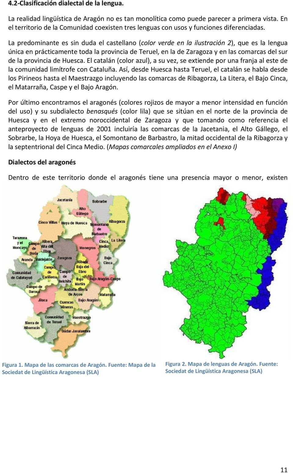 La predominante es sin duda el castellano (color verde en la ilustración 2), que es la lengua única en prácticamente toda la provincia de Teruel, en la de Zaragoza y en las comarcas del sur de la