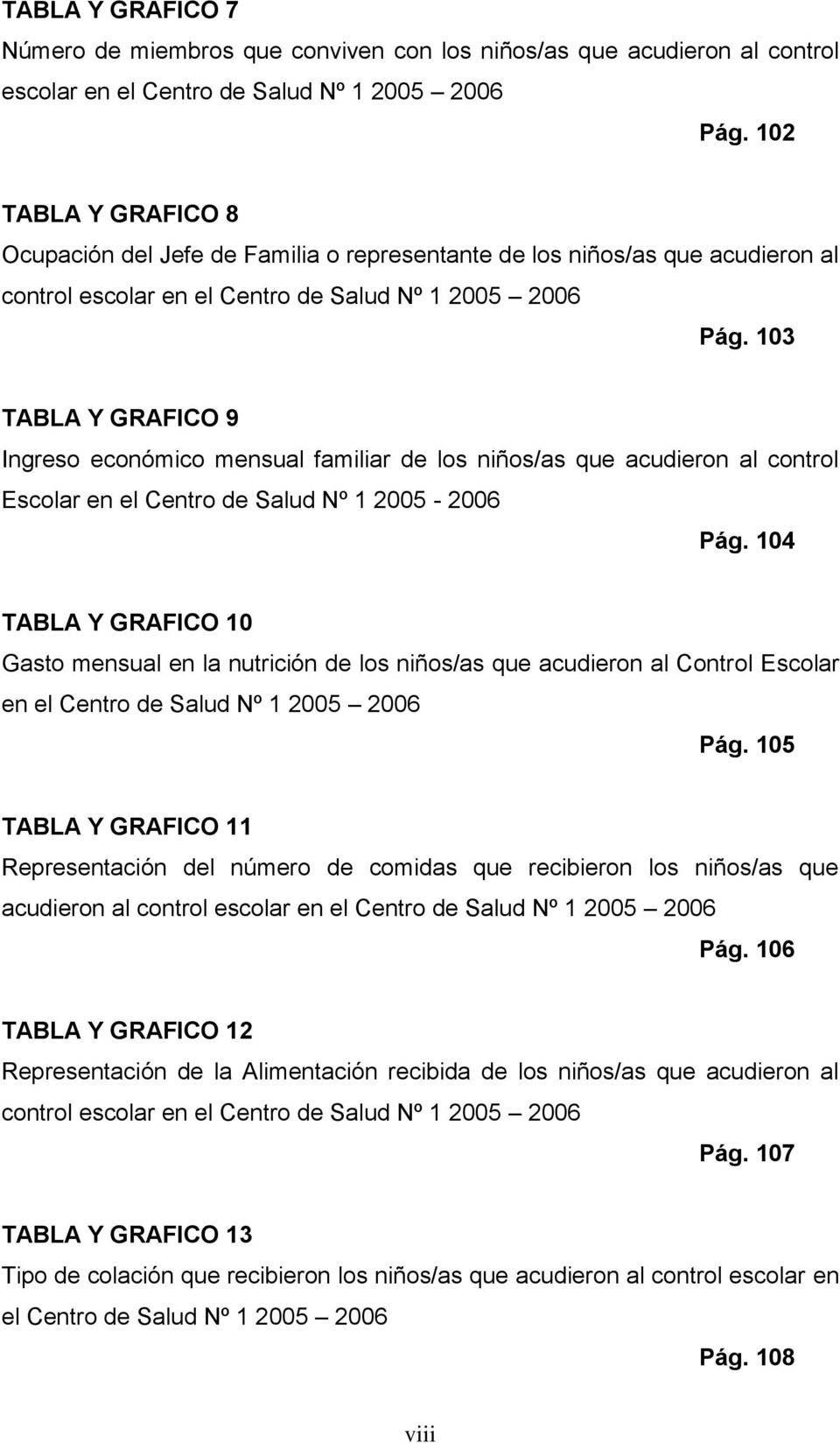 103 TABLA Y GRAFICO 9 Ingreso económico mensual familiar de los niños/as que acudieron al control Escolar en el Centro de Salud Nº 1 2005-2006 Pág.