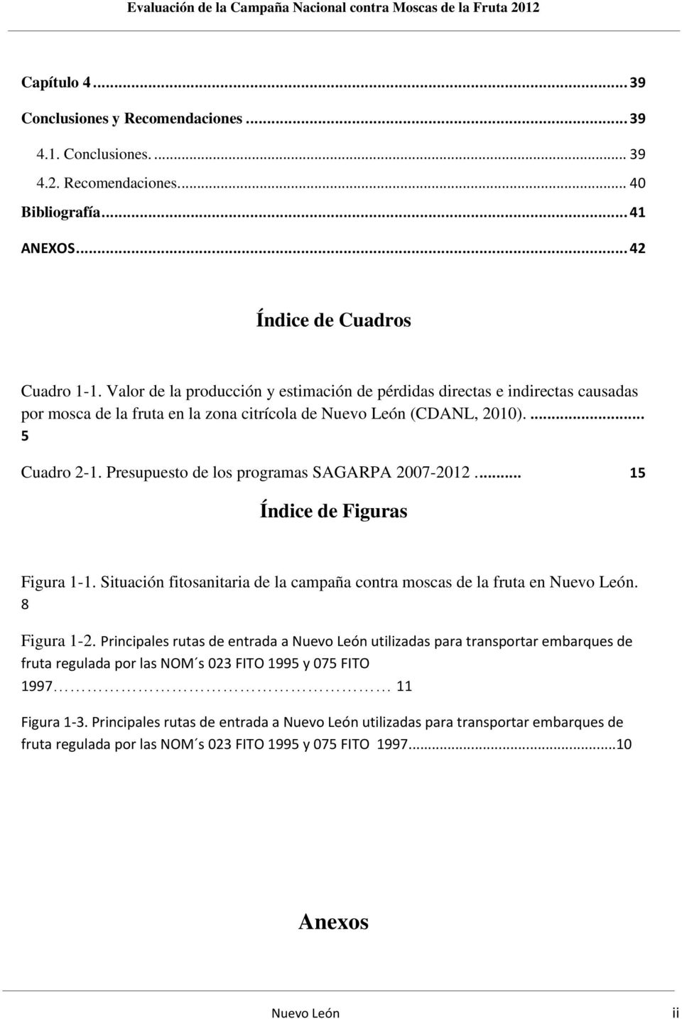 Presupuesto de los programas SAGARPA 2007-2012.... 15 Índice de Figuras Figura 1-1. Situación fitosanitaria de la campaña contra moscas de la fruta en Nuevo León. 8 Figura 1-2.