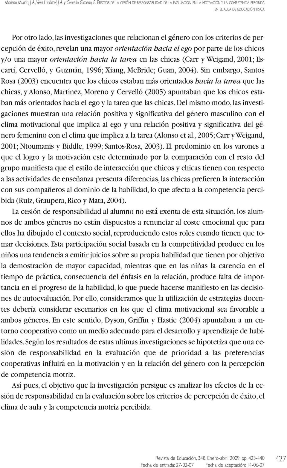 Sin embargo, Santos Rosa (2003) encuentra que los chicos estaban más orientados hacia la tarea que las chicas, y Alonso, Martínez, Moreno y Cervelló (2005) apuntaban que los chicos estaban más