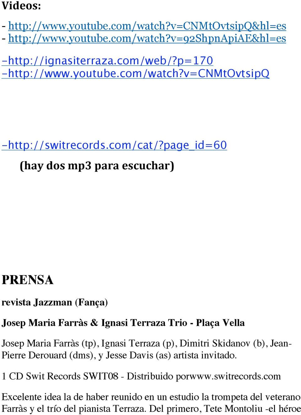 page_id=60 (haydosmp3paraescuchar) PRENSA revista Jazzman (Fança) Josep Maria Farràs & Ignasi Terraza Trio - Plaça Vella Josep Maria Farràs (tp), Ignasi Terraza (p),