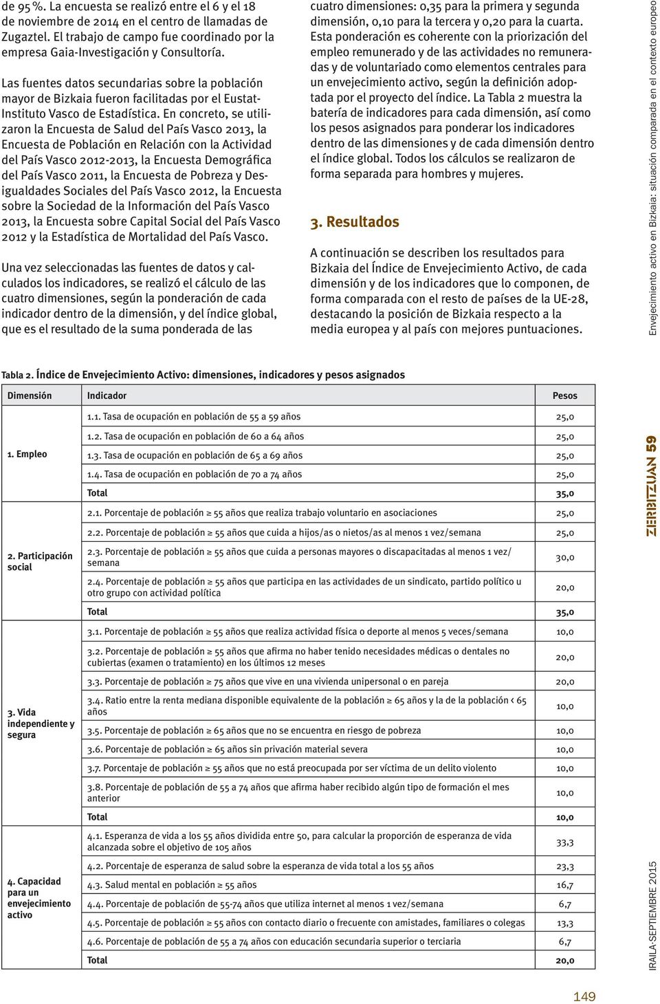 En concreto, se utilizaron la Encuesta de Salud del País Vasco 2013, la Encuesta de Población en Relación con la Actividad del País Vasco 2012-2013, la Encuesta Demográfica del País Vasco 2011, la