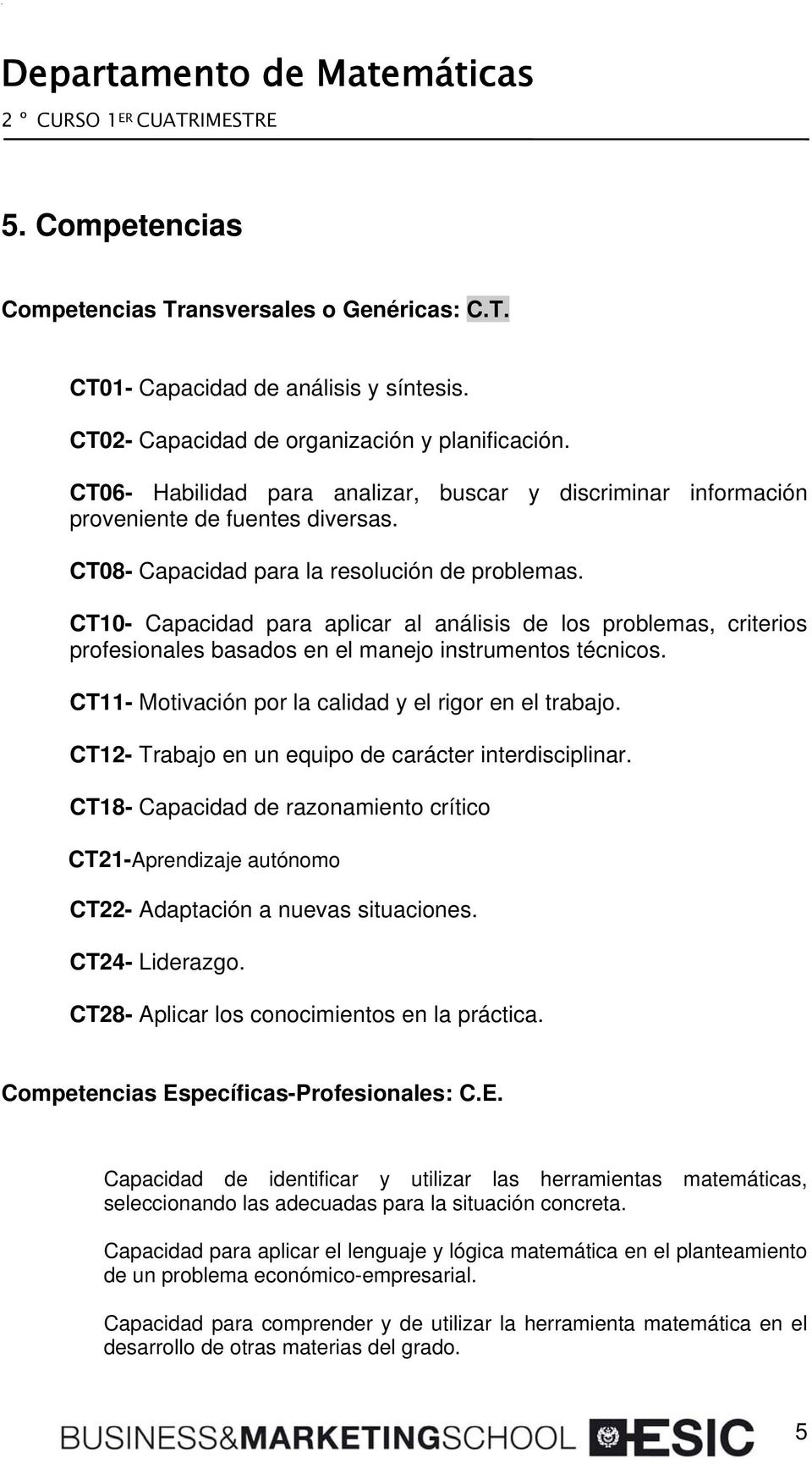 CT10- Capacidad para aplicar al análisis de los problemas, criterios profesionales basados en el manejo instrumentos técnicos. CT11- Motivación por la calidad y el rigor en el trabajo.