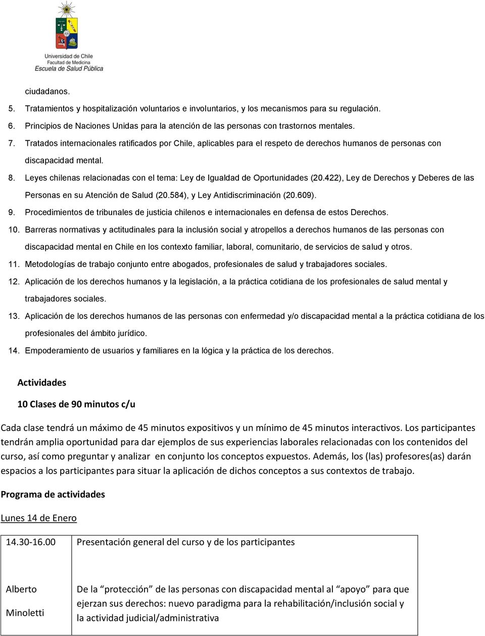 Leyes chilenas relacinadas cn el tema: Ley de Igualdad de Oprtunidades (20.422), Ley de Derechs y Deberes de las Persnas en su Atención de Salud (20.584), y Ley Antidiscriminación (20.609). 9.