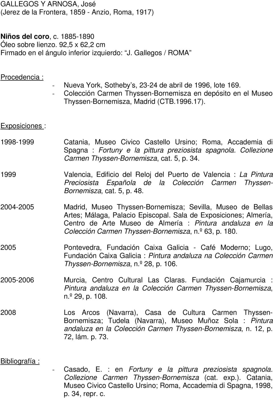 Exposiciones : 1998-1999 Catania, Museo Civico Castello Ursino; Roma, Accademia di Spagna : Fortuny e la pittura preziosista spagnola. Collezione Carmen Thyssen-Bornemisza, cat. 5, p. 34.