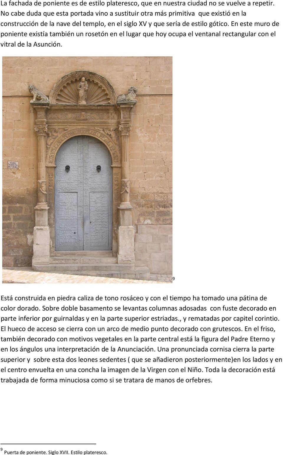 En este muro de poniente existía también un rosetón en el lugar que hoy ocupa el ventanal rectangular con el vitral de la Asunción.