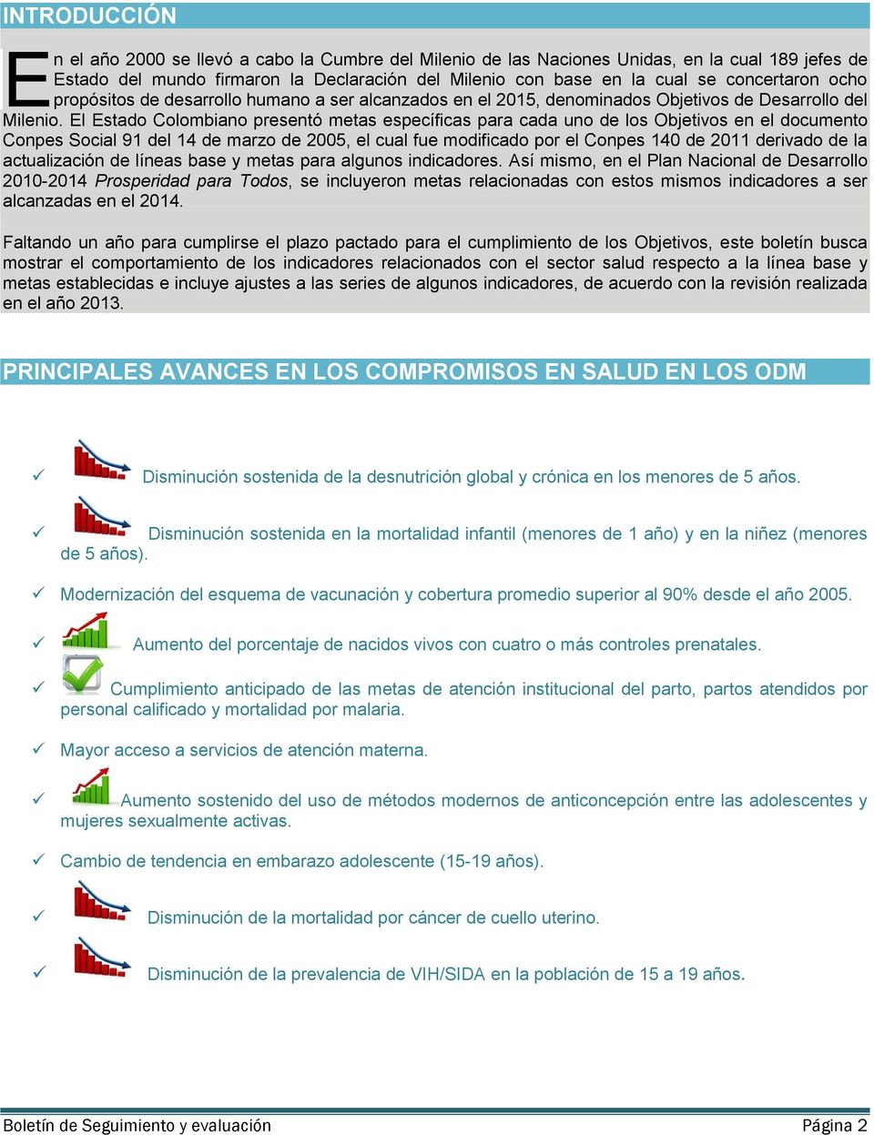 El Estado Colombiano presentó metas específicas para cada uno de los Objetivos en el documento Conpes Social 91 del 14 de marzo de 2005, el cual fue modificado por el Conpes 140 de 2011 derivado de