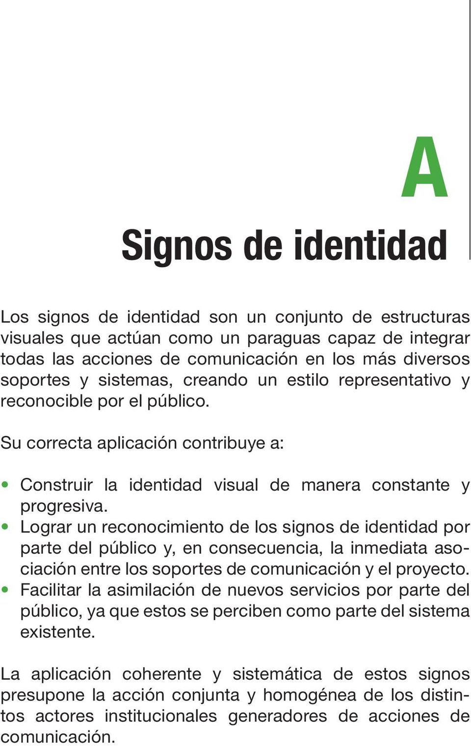 Lograr un reconocimiento de los signos de identidad por parte del público y, en consecuencia, la inmediata asociación entre los soportes de comunicación y el proyecto.
