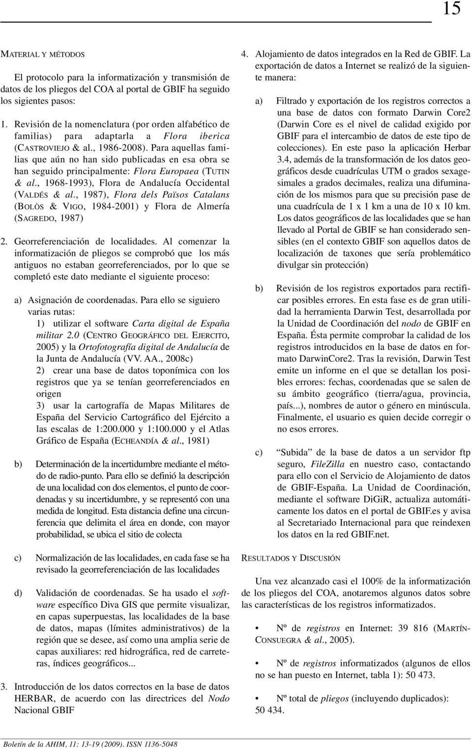 Para aquellas familias que aún no han sido publicadas en esa obra se han seguido principalmente: Flora Europaea (TUTIN & al., 1968-1993), Flora de Andalucía Occidental (VALDÉS & al.