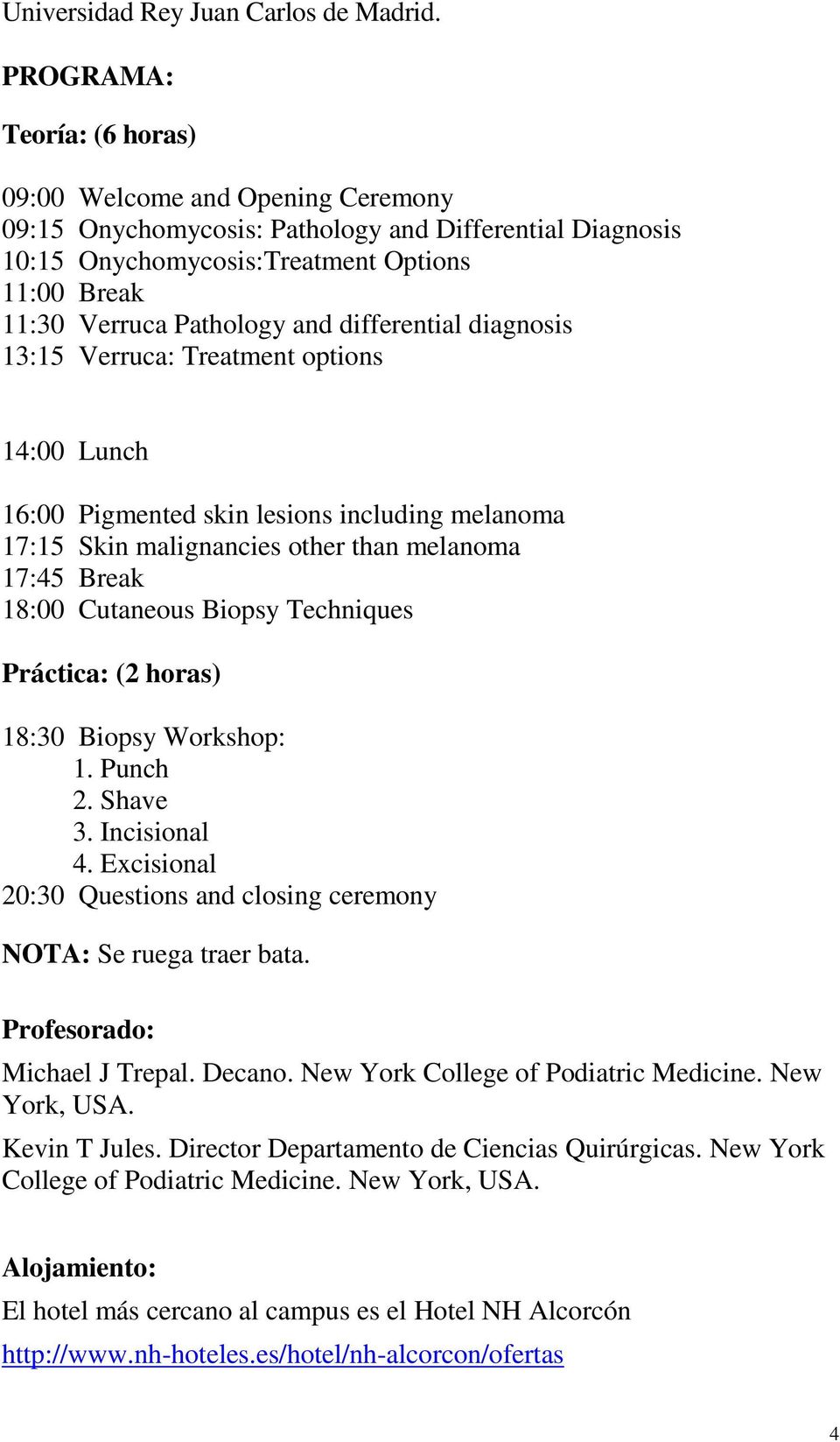 differential diagnosis 13:15 Verruca: Treatment options 14:00 Lunch 16:00 Pigmented skin lesions including melanoma 17:15 Skin malignancies other than melanoma 17:45 Break 18:00 Cutaneous Biopsy