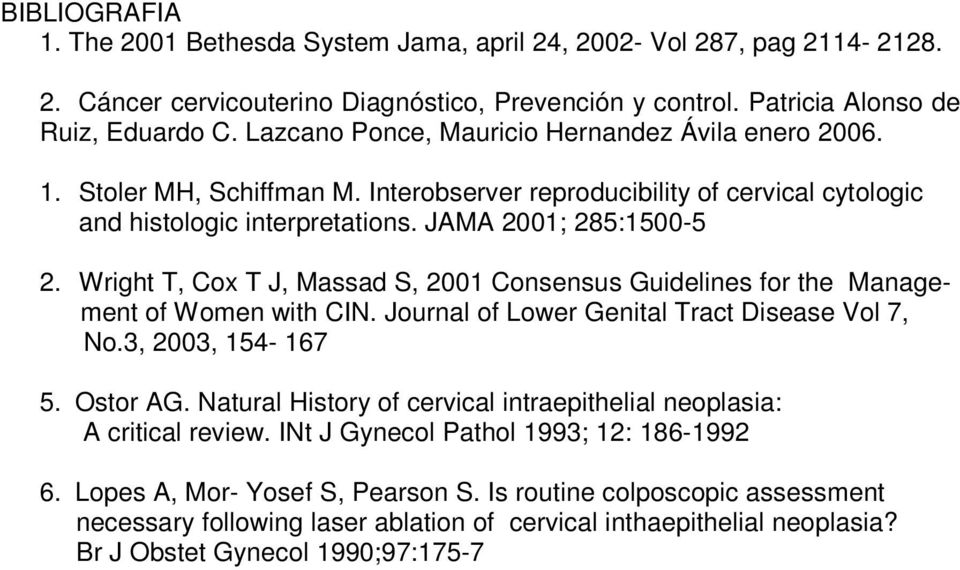 Wright T, Cox T J, Massad S, 2001 Consensus Guidelines for the Management of Women with CIN. Journal of Lower Genital Tract Disease Vol 7, No.3, 2003, 154-167 5. Ostor AG.