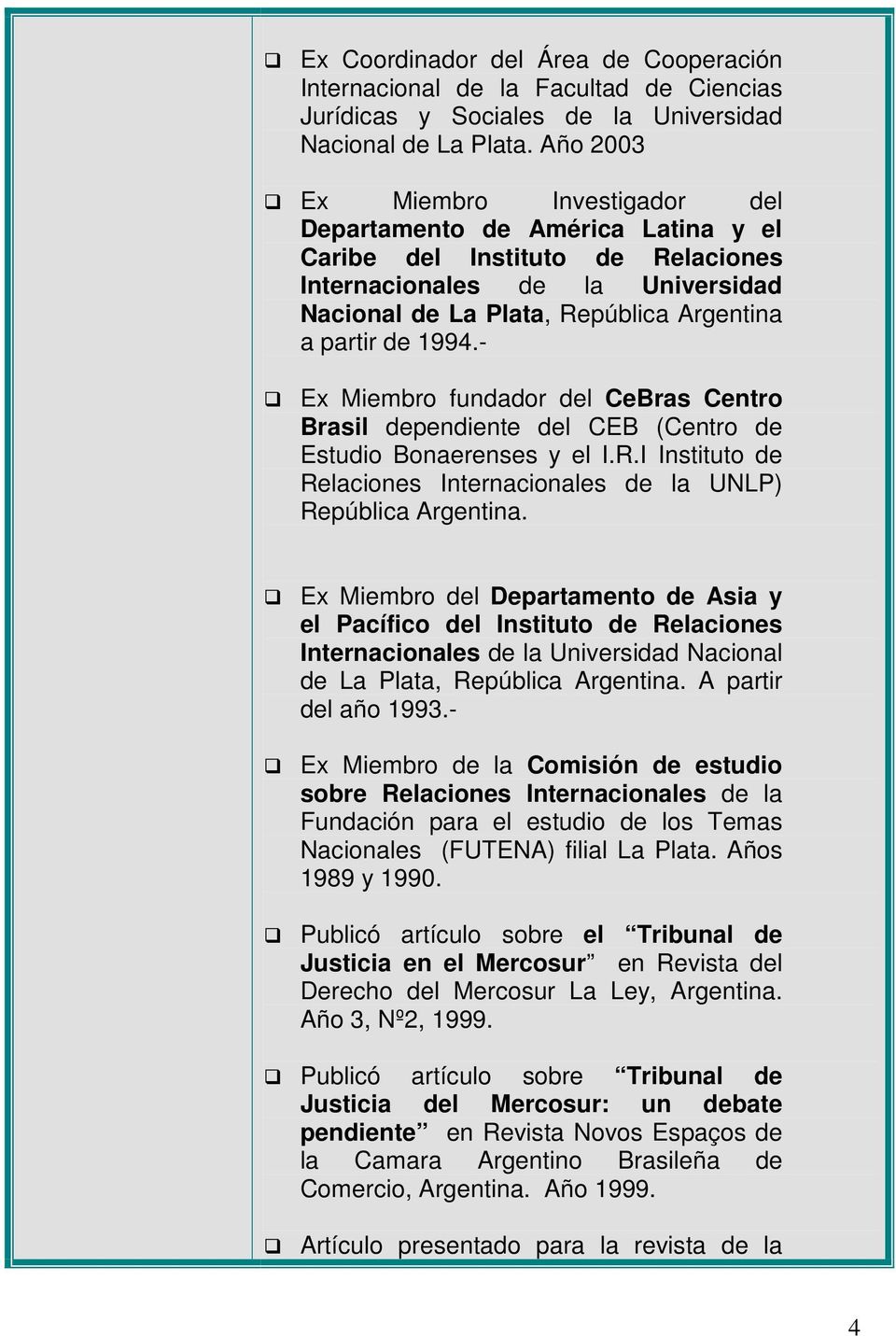 1994.- Ex Miembro fundador del CeBras Centro Brasil dependiente del CEB (Centro de Estudio Bonaerenses y el I.R.I Instituto de Relaciones Internacionales de la UNLP) República Argentina.