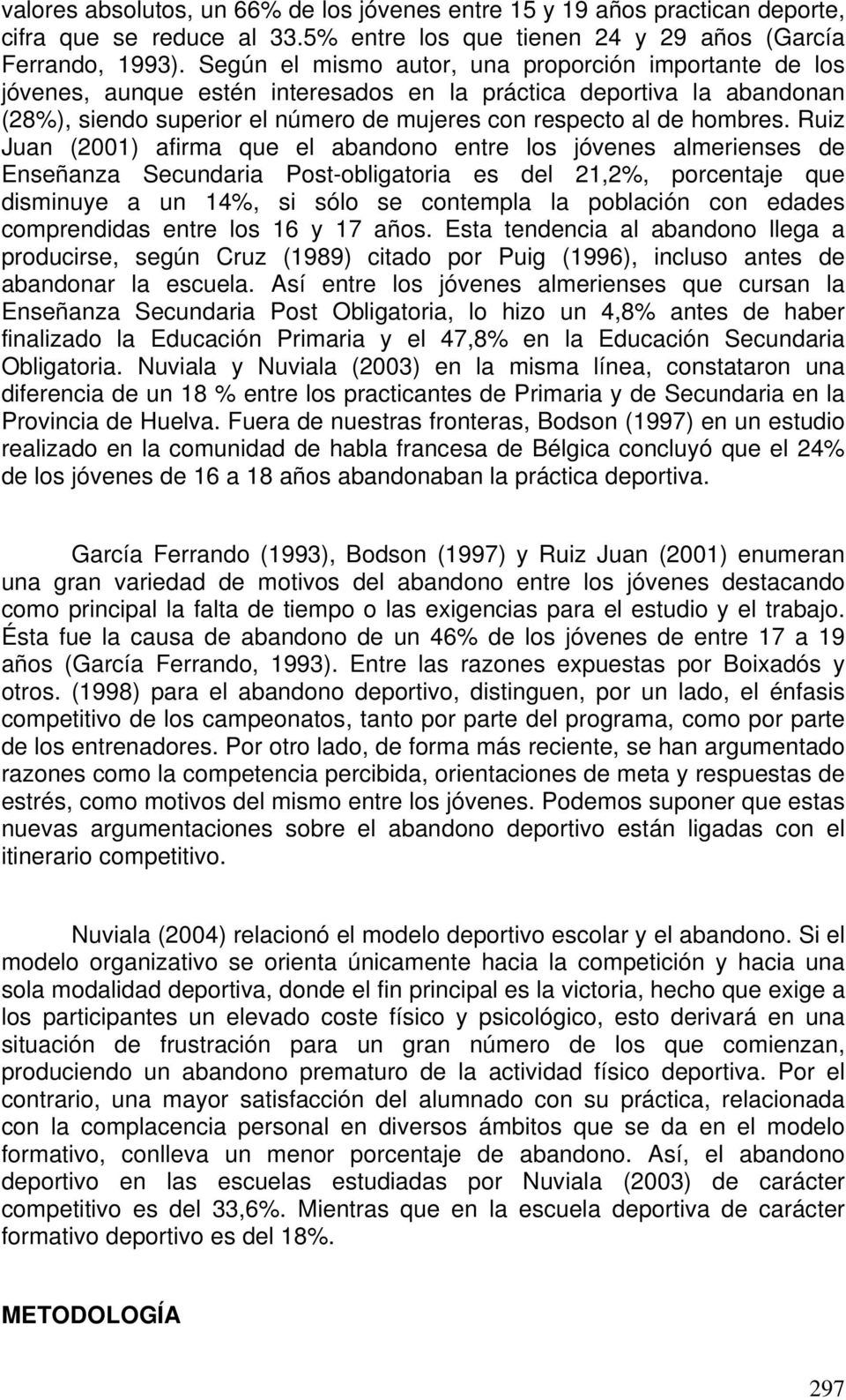 Ruiz Juan (2001) afirma que el abandono entre los jóvenes almerienses de Enseñanza Secundaria Post-obligatoria es del 21,2%, porcentaje que disminuye a un 14%, si sólo se contempla la población con