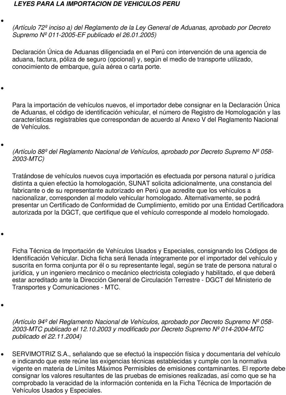 2005) Declaración Única de Aduanas diligenciada en el Perú con intervención de una agencia de aduana, factura, póliza de seguro (opcional) y, según el medio de transporte utilizado, conocimiento de