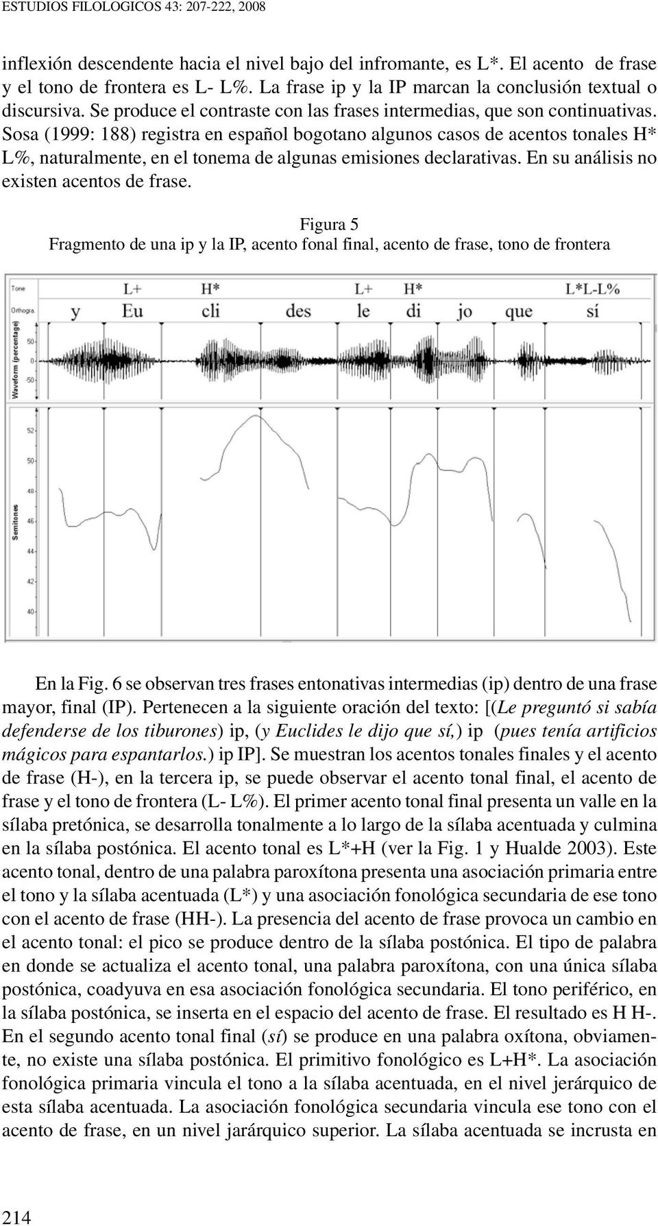 Sosa (1999: 188) registra en español bogotano algunos casos de acentos tonales H* L%, naturalmente, en el tonema de algunas emisiones declarativas. En su análisis no existen acentos de frase.