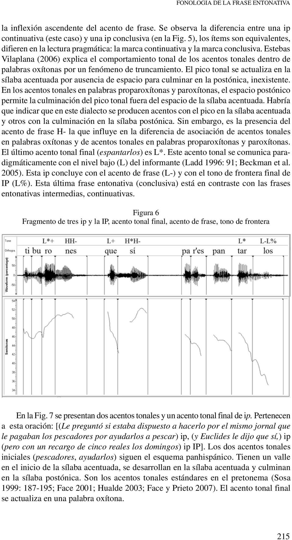 Estebas Vilaplana (2006) explica el comportamiento tonal de los acentos tonales dentro de palabras oxítonas por un fenómeno de truncamiento.