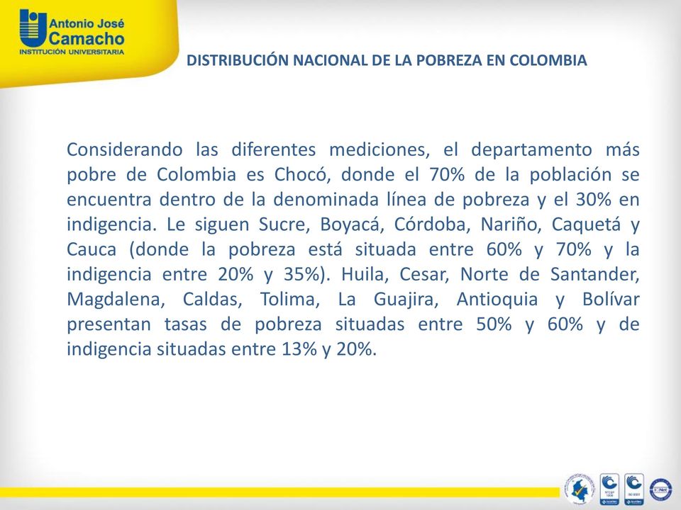 Le siguen Sucre, Boyacá, Córdoba, Nariño, Caquetá y Cauca (donde la pobreza está situada entre 60% y 70% y la indigencia entre 20% y 35%).