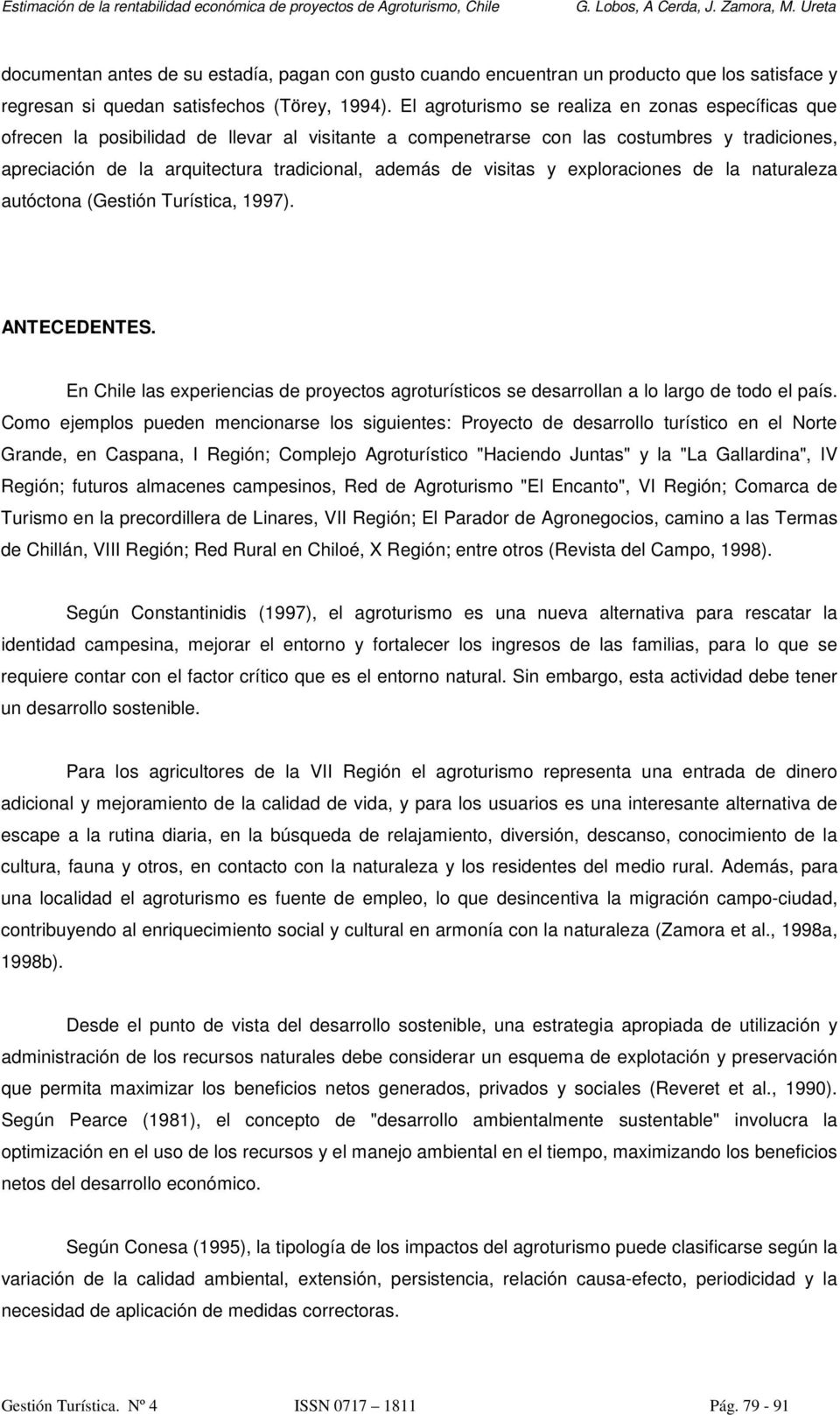 de visitas y exploraciones de la naturaleza autóctona (Gestión Turística, 1997). ANTECEDENTES. En Chile las experiencias de proyectos agroturísticos se desarrollan a lo largo de todo el país.