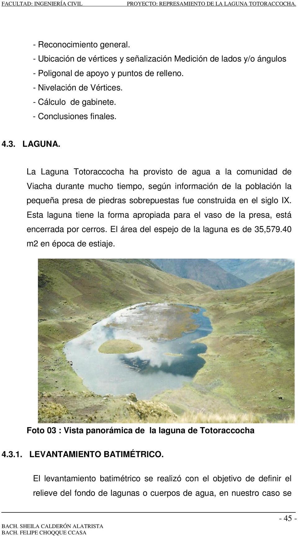 La Laguna Totoraccocha ha provisto de agua a la comunidad de Viacha durante mucho tiempo, según información de la población la pequeña presa de piedras sobrepuestas fue construida en el siglo IX.