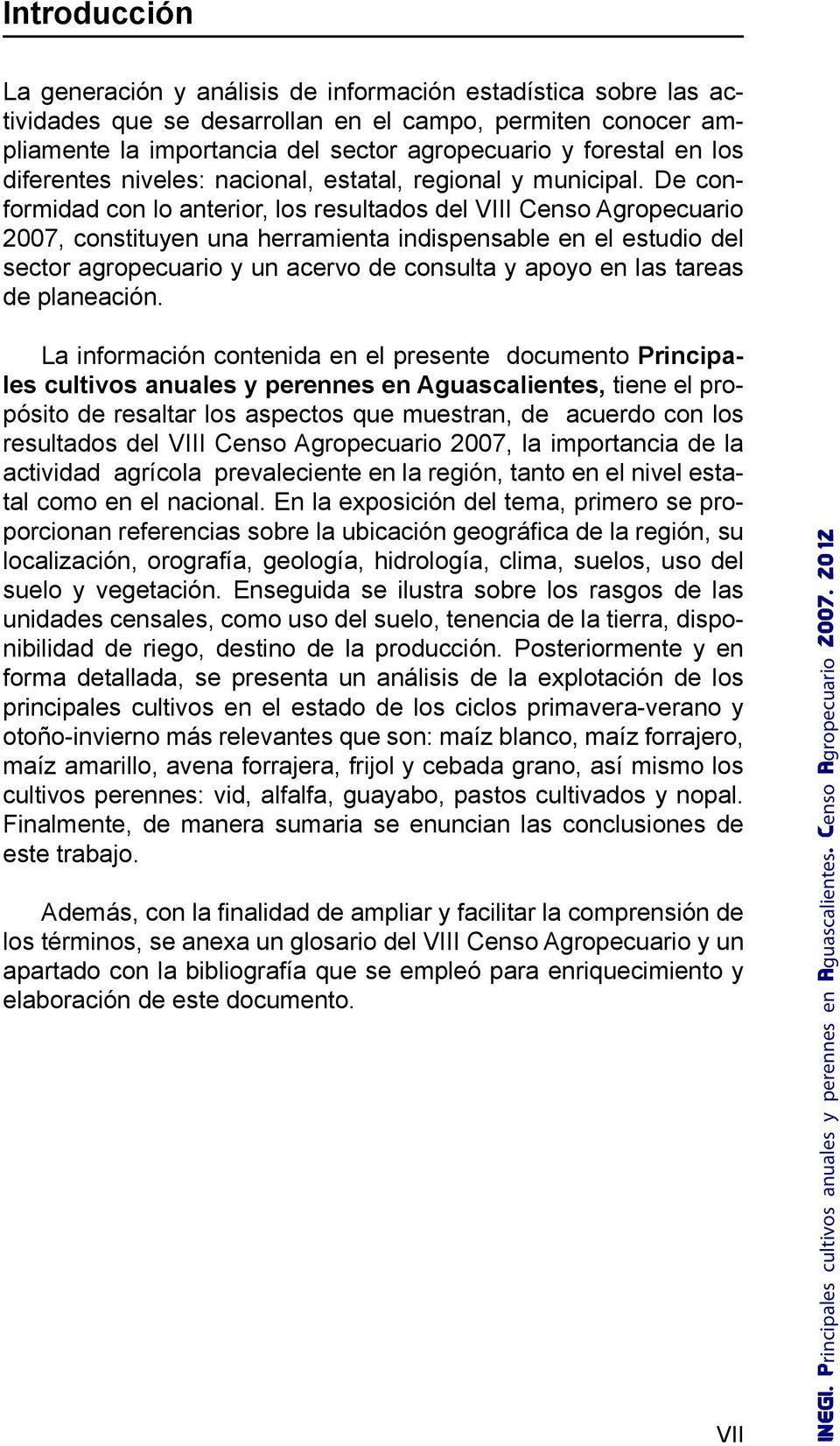 De conformidad con lo anterior, los resultados del VIII Censo Agropecuario 2007, constituyen una herramienta indispensable en el estudio del sector agropecuario y un acervo de consulta y apoyo en las