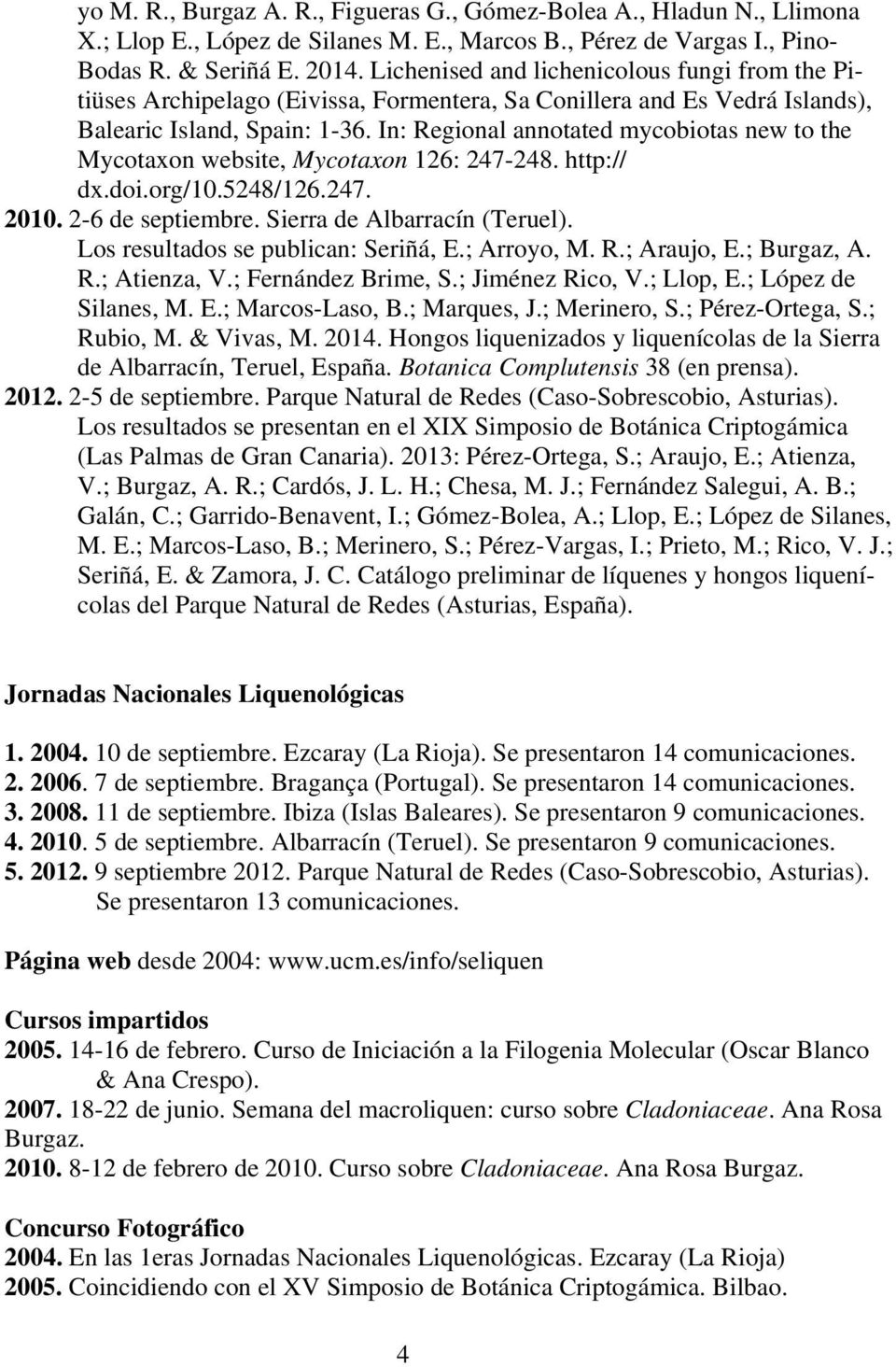 In: Regional annotated mycobiotas new to the Mycotaxon website, Mycotaxon 126: 247-248. http:// dx.doi.org/10.5248/126.247. 2010. 2-6 de septiembre. Sierra de Albarracín (Teruel).