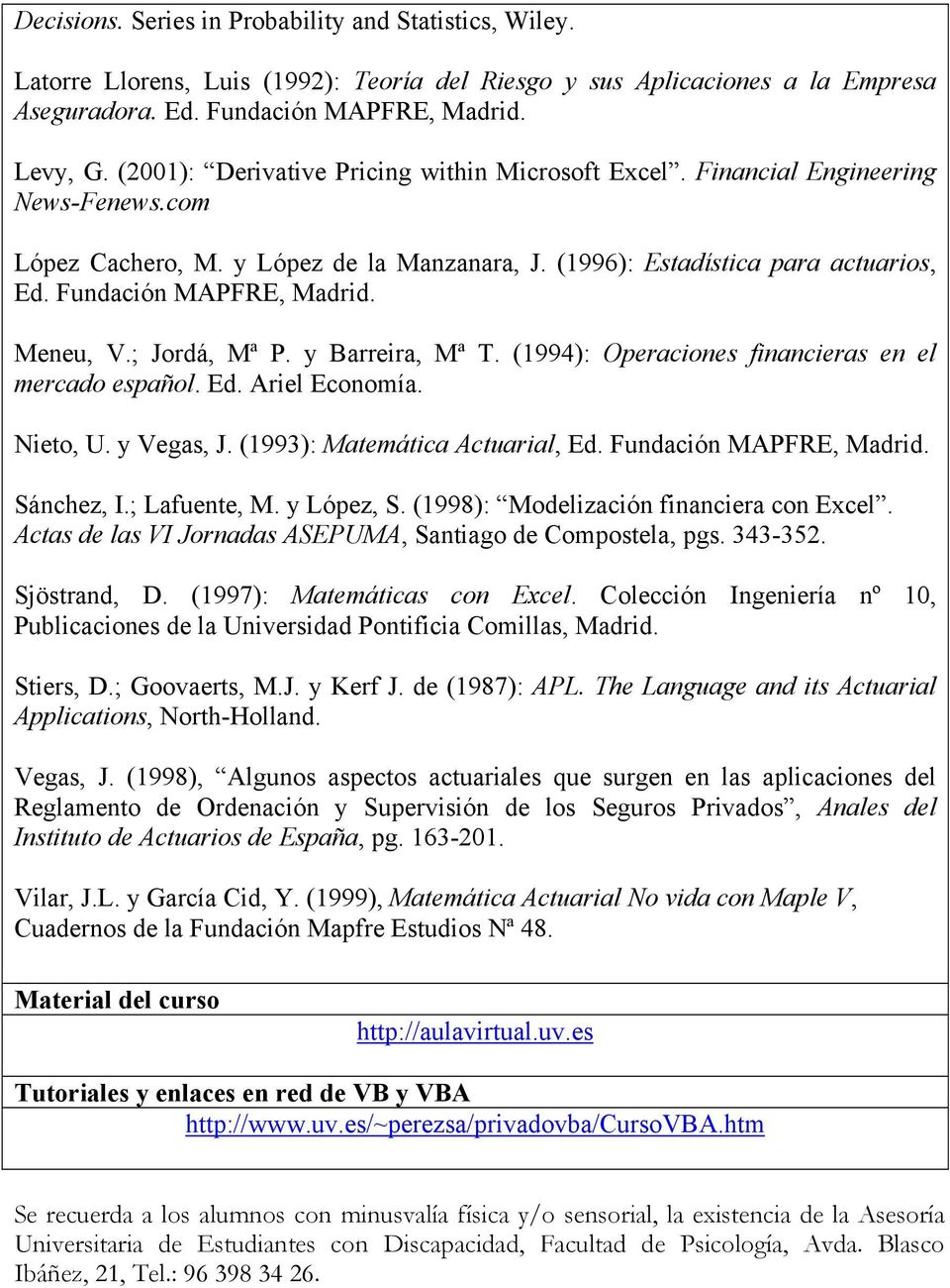 Meneu, V.; Jordá, Mª P. y Barreira, Mª T. (1994): Operaciones financieras en el mercado español. Ed. Ariel Economía. Nieto, U. y Vegas, J. (1993): Matemática Actuarial, Ed. Fundación MAPFRE, Madrid.
