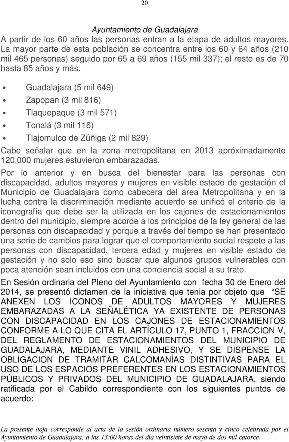 Guadalajara (5 mil 649) Zapopan (3 mil 816) Tlaquepaque (3 mil 571) Tonalá (3 mil 116) Tlajomulco de Zúñiga (2 mil 829) Cabe señalar que en la zona metropolitana en 2013 apróximadamente 120,000