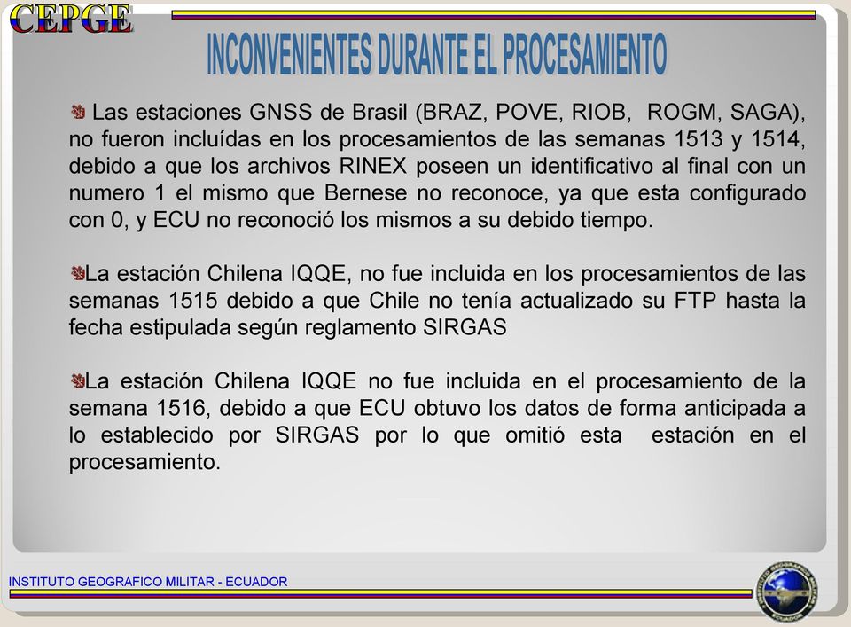 La estación Chilena IQQE, no fue incluida en los procesamientos de las semanas 1515 debido a que Chile no tenía actualizado su FTP hasta la fecha estipulada según reglamento SIRGAS