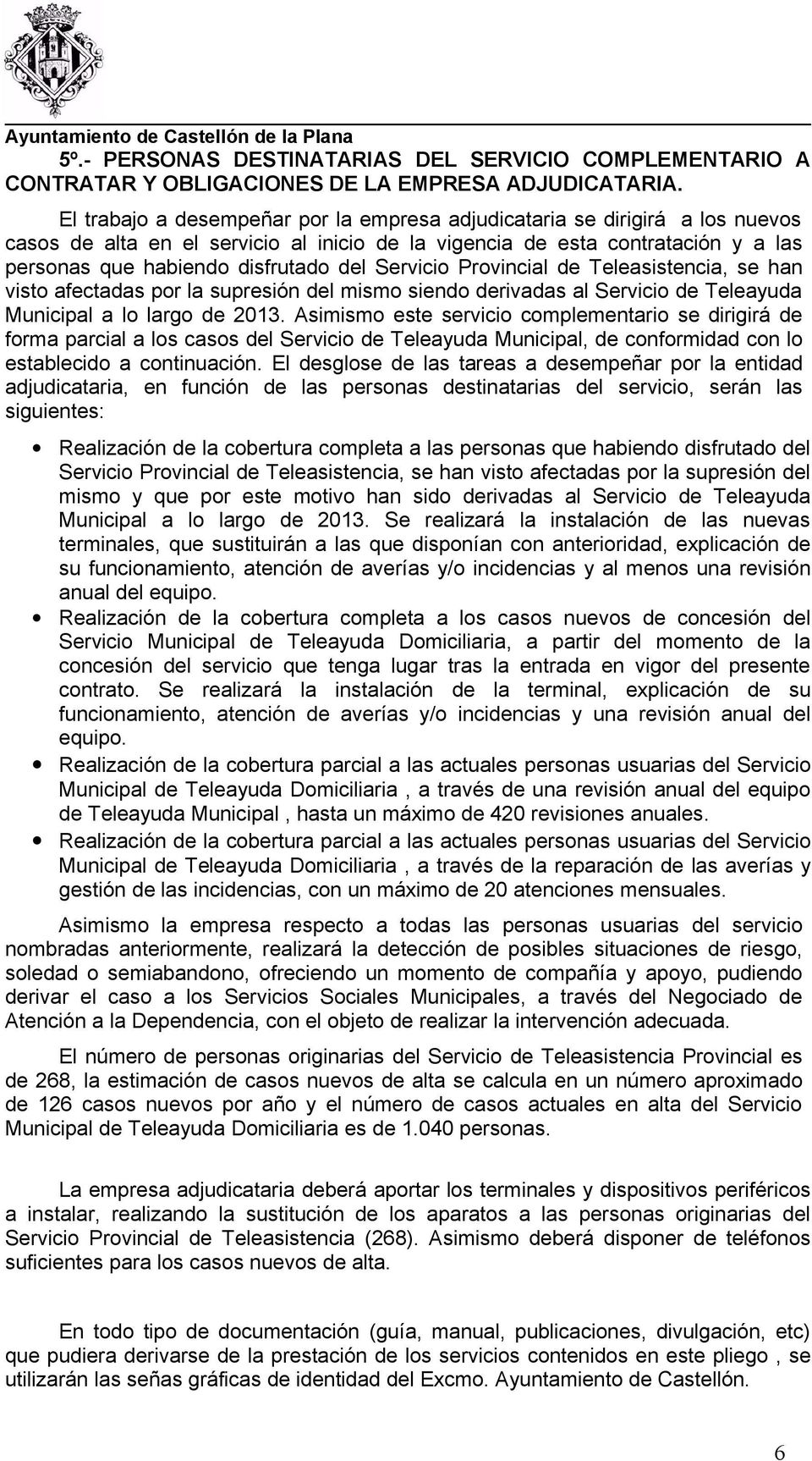 Servicio Provincial de Teleasistencia, se han visto afectadas por la supresión del mismo siendo derivadas al Servicio de Teleayuda Municipal a lo largo de 2013.