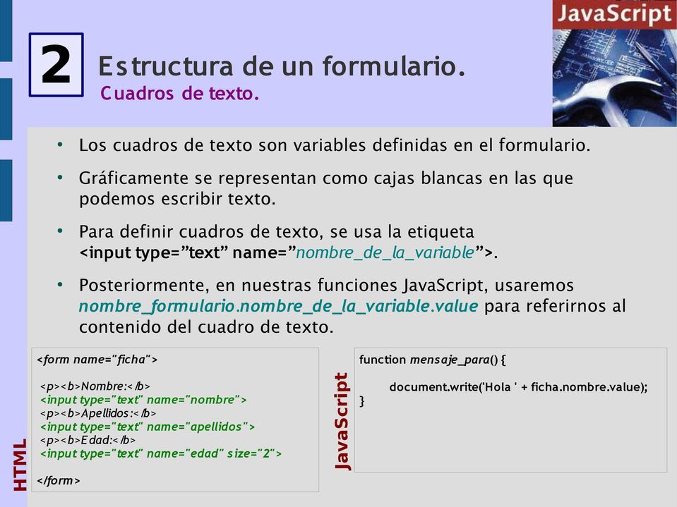 Posteriormente, en nuestras funciones JavaScript, usaremos nombre_formulario.nombre_de_la_variable.value para referirnos al contenido del cuadro de texto.