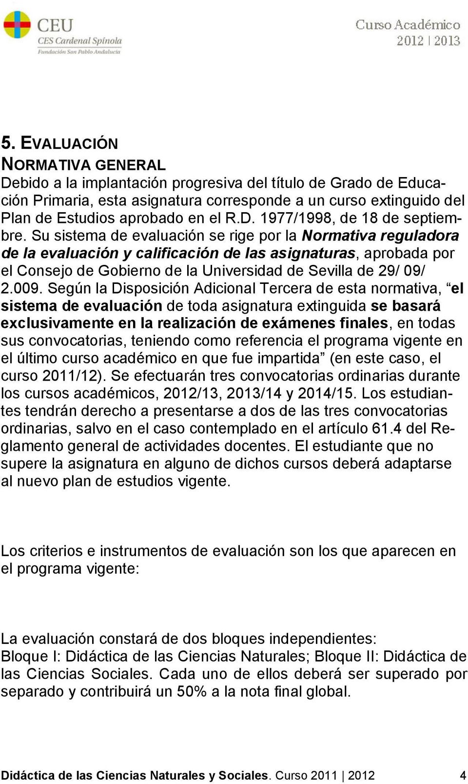 Su sistema de evaluación se rige por la Normativa reguladora de la evaluación y calificación de las asignaturas, aprobada por el Consejo de Gobierno de la Universidad de Sevilla de 29/ 09/ 2.009.