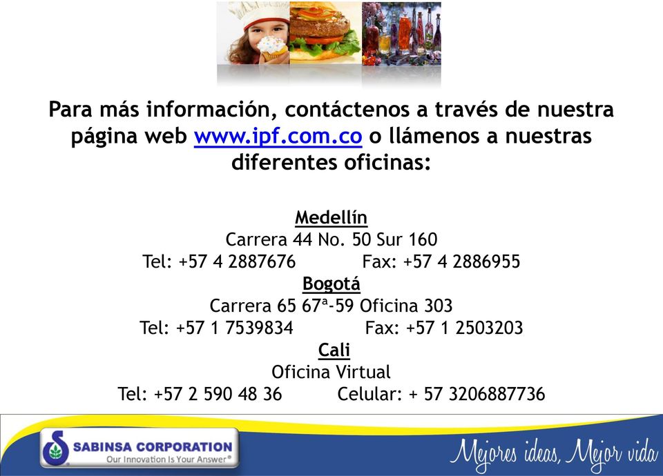 50 Sur 160 Tel: +57 4 2887676 Fax: +57 4 2886955 Bogotá Carrera 65 67ª-59 Oficina