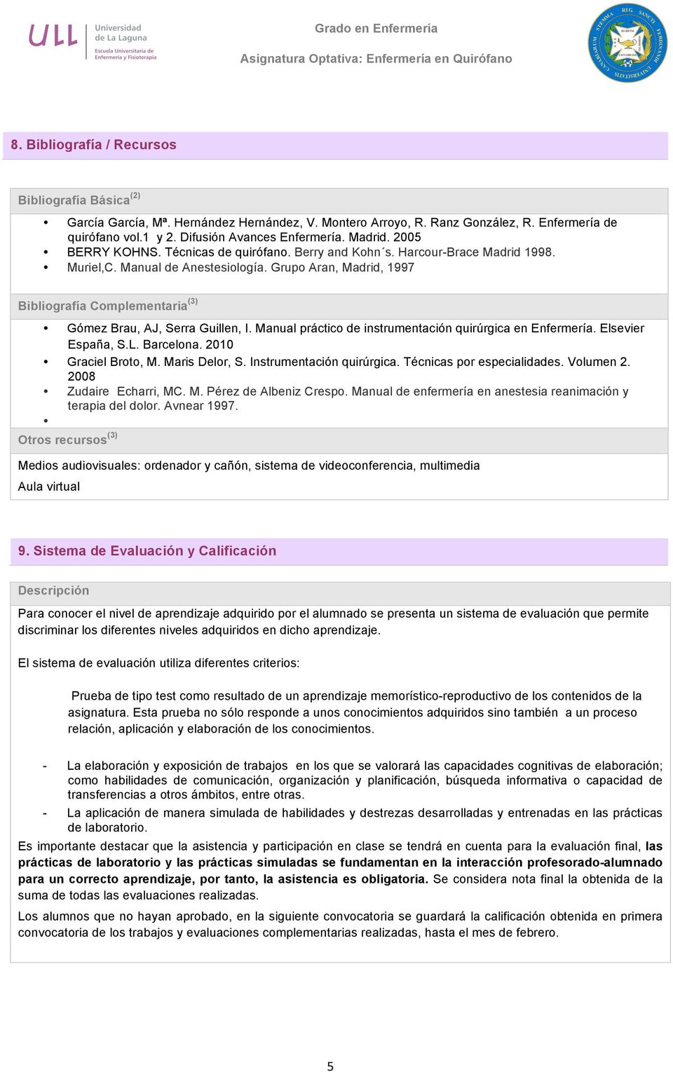 Grupo Aran, Madrid, 1997 Bibliografía Complementaria (3) Gómez Brau, AJ, Serra Guillen, I. Manual práctico de instrumentación quirúrgica en Enfermería. Elsevier España, S.L. Barcelona.