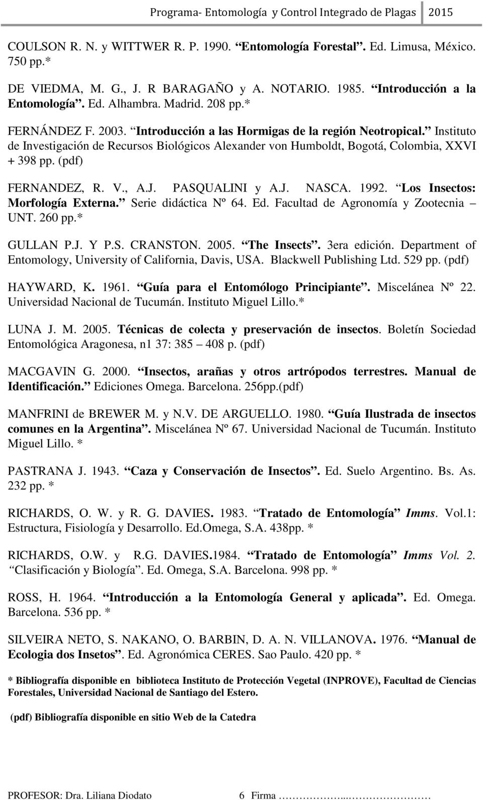 (pdf) FERNANDEZ, R. V., A.J. PASQUALINI y A.J. NASCA. 1992. Los Insectos: Morfología Externa. Serie didáctica Nº 64. Ed. Facultad de Agronomía y Zootecnia UNT. 260 pp.* GULLAN P.J. Y P.S. CRANSTON.