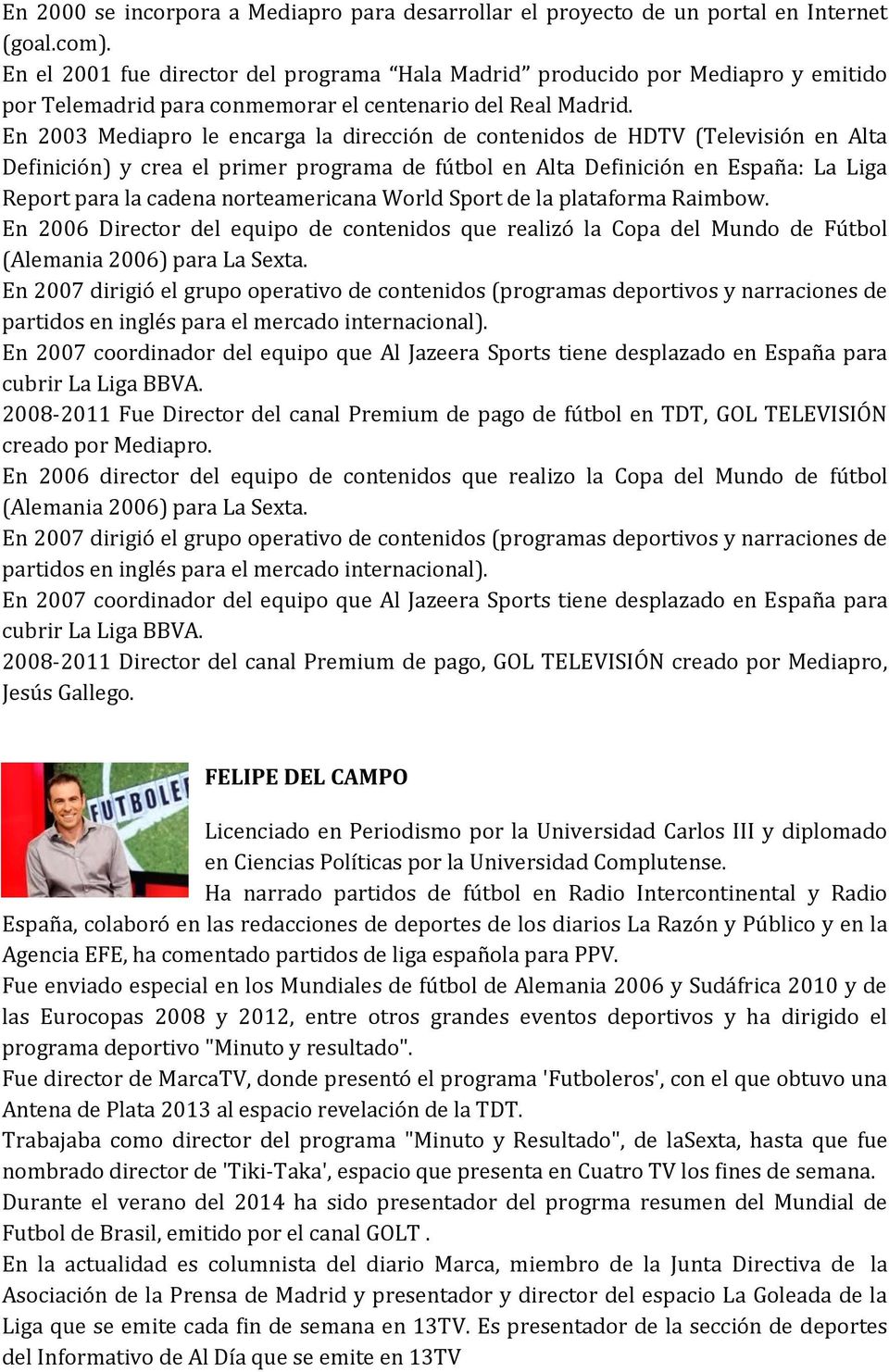 En 2003 Mediapro le encarga la dirección de contenidos de HDTV (Televisión en Alta Definición) y crea el primer programa de fútbol en Alta Definición en España: La Liga Report para la cadena