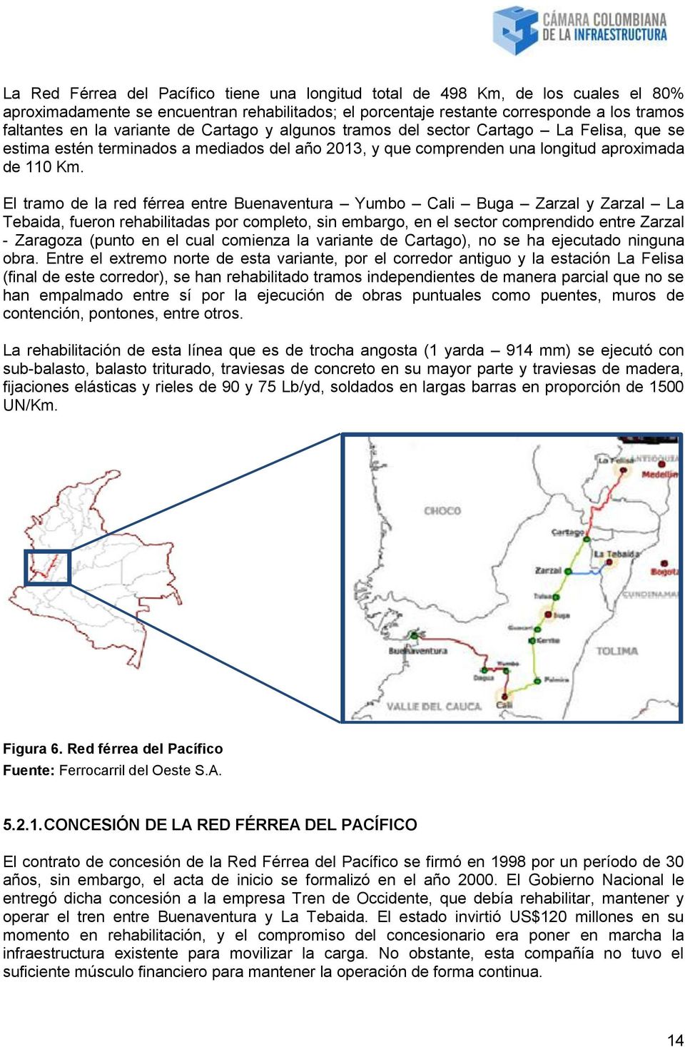 El tramo de la red férrea entre Buenaventura Yumbo Cali Buga Zarzal y Zarzal La Tebaida, fueron rehabilitadas por completo, sin embargo, en el sector comprendido entre Zarzal - Zaragoza (punto en el