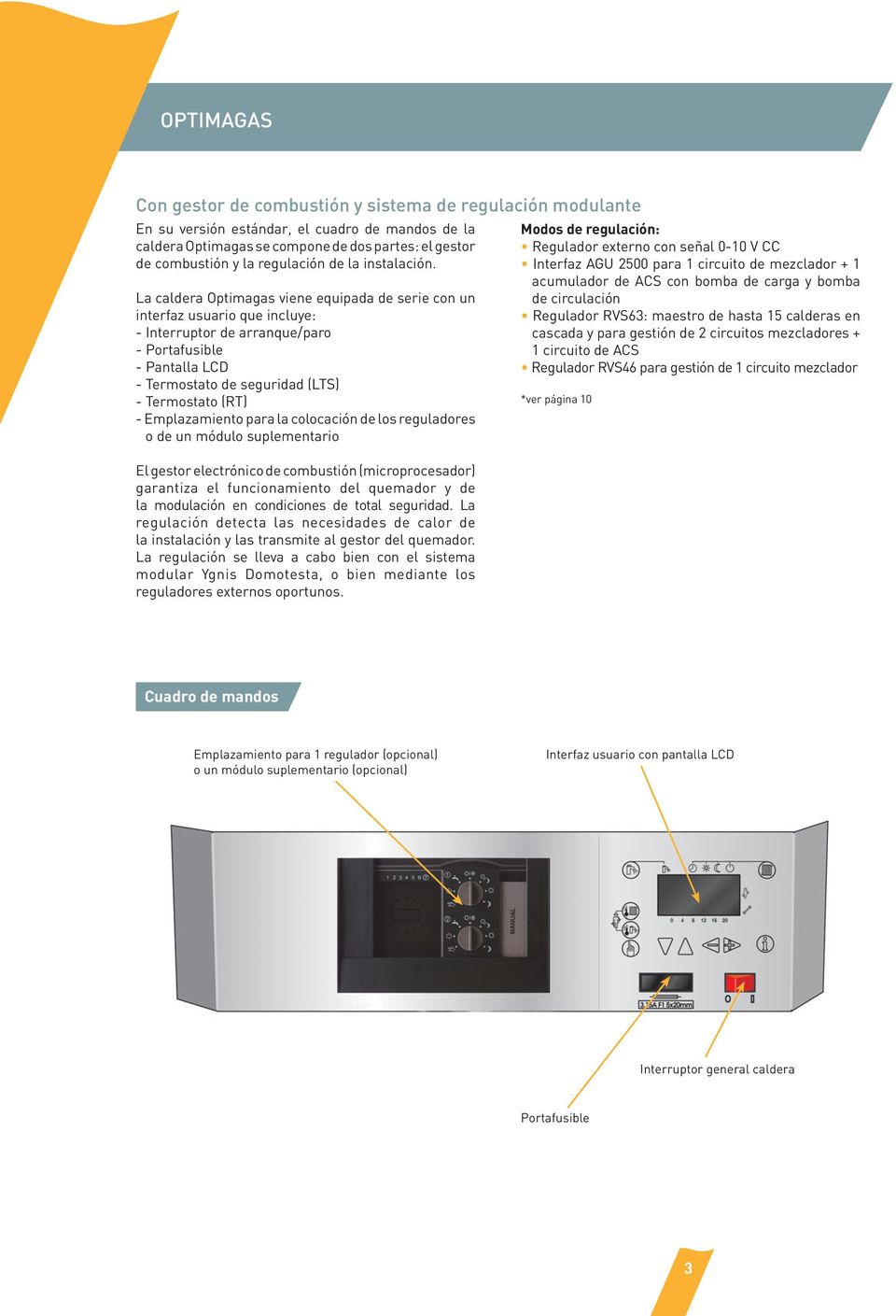 La caldera Optimagas viene equipada de serie con un interfaz usuario que incluye: - Interruptor de arranque/paro - Portafusible - Pantalla LCD - Termostato de seguridad (LTS) - Termostato (RT) -