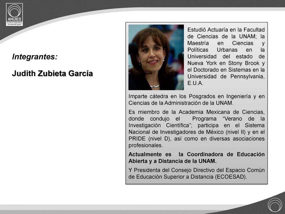 Es miembro de la Academia Mexicana de Ciencias, donde condujo el Programa Verano de la Investigación Científica ; participa en el Sistema Nacional de Investigadores de México (nivel II) y