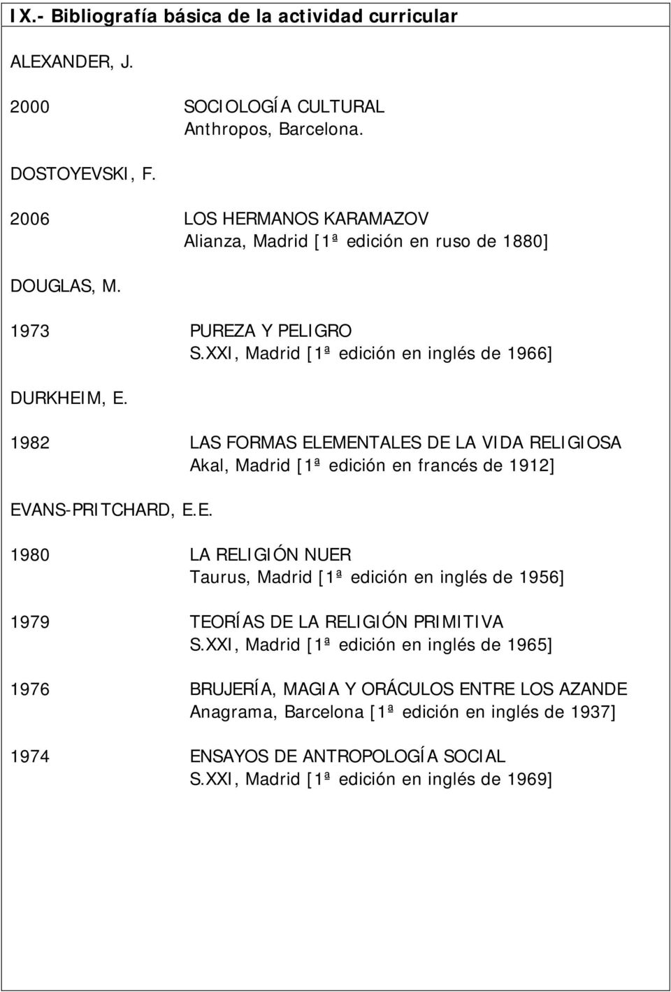 1982 LAS FORMAS ELEMENTALES DE LA VIDA RELIGIOSA Akal, Madrid [1ª edición en francés de 1912] EVANS-PRITCHARD, E.E. 1980 LA RELIGIÓN NUER Taurus, Madrid [1ª edición en inglés de 1956] 1979 TEORÍAS DE LA RELIGIÓN PRIMITIVA S.
